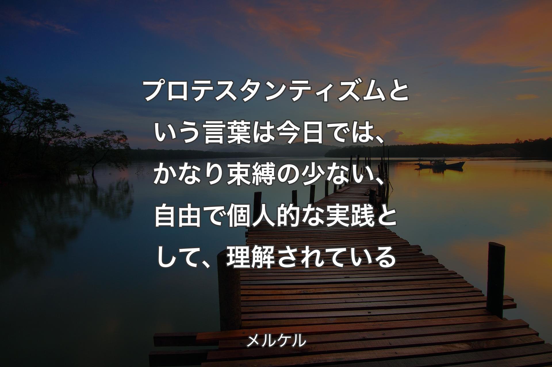 プロテスタンティズムという言葉は今日では、かなり束縛の少ない、自由で個人的な実践として、理解されている - メルケル