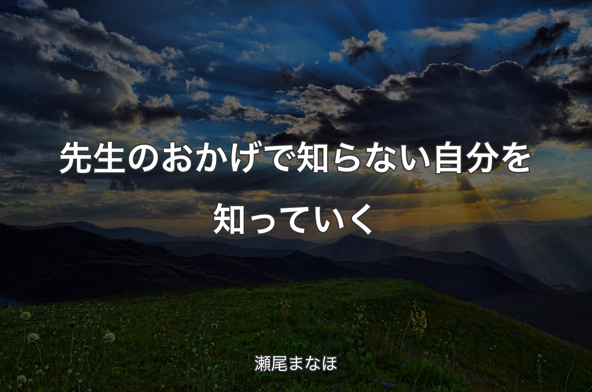 先生のおかげで知らない自分を知っていく - 瀬尾まなほ