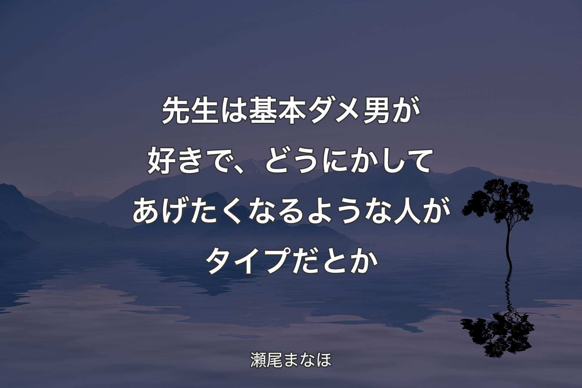 【背景4】先生は基本ダメ男が好きで、どうにかしてあげたくなるような人がタイプだとか - 瀬尾まなほ