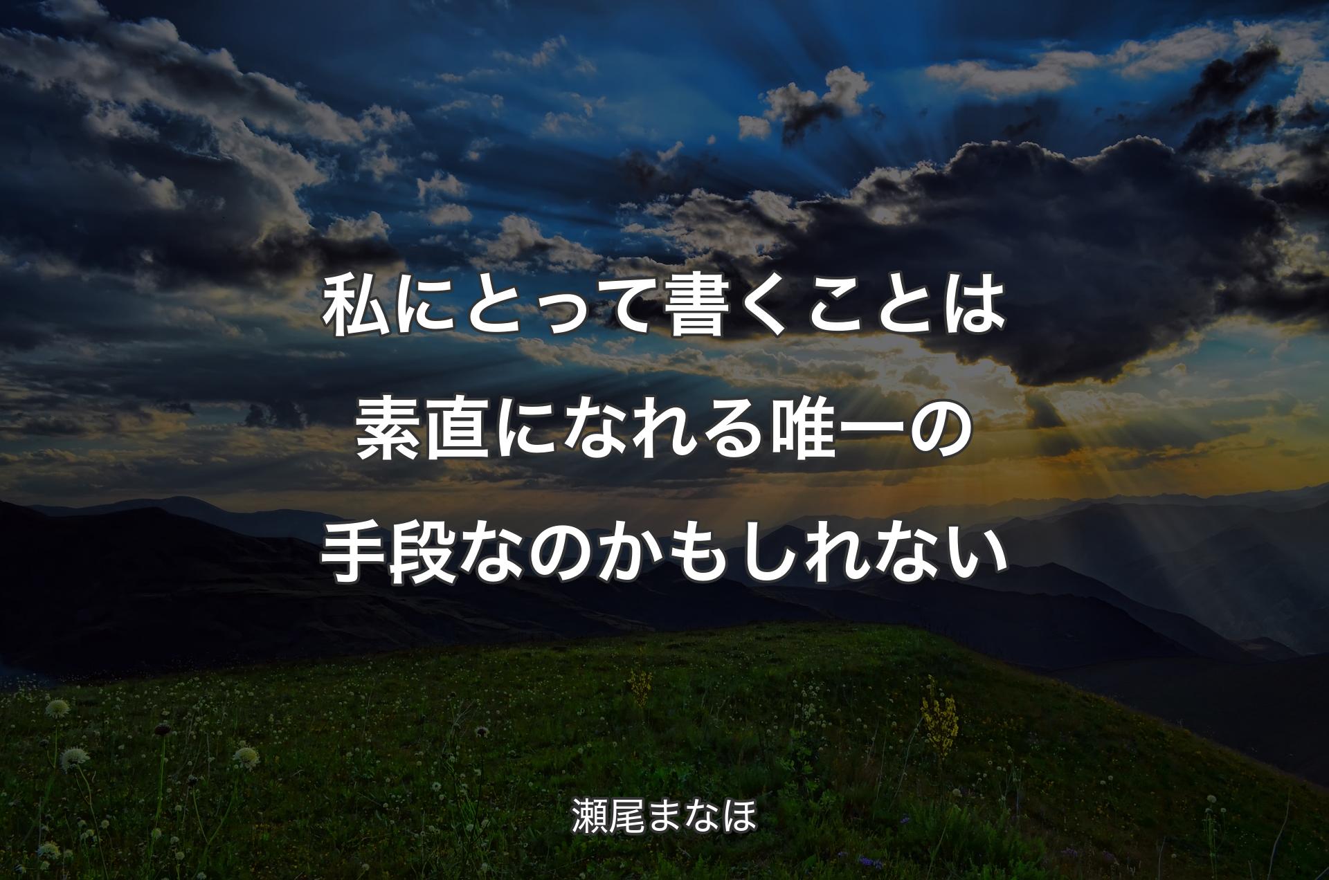 私にとって書くことは素直になれる唯一の手段なのかもしれない - 瀬尾まなほ