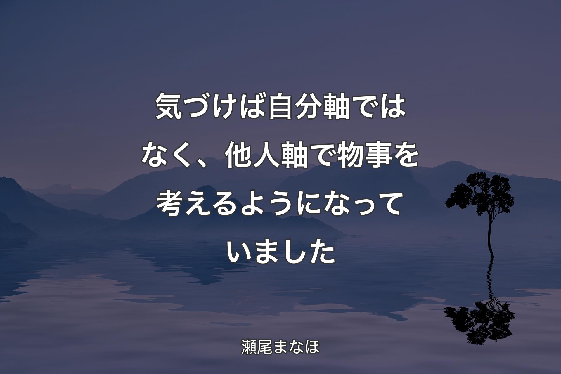 【背景4】気づけば自分軸ではなく、他人軸で物事を考えるようになっていました - 瀬尾まなほ