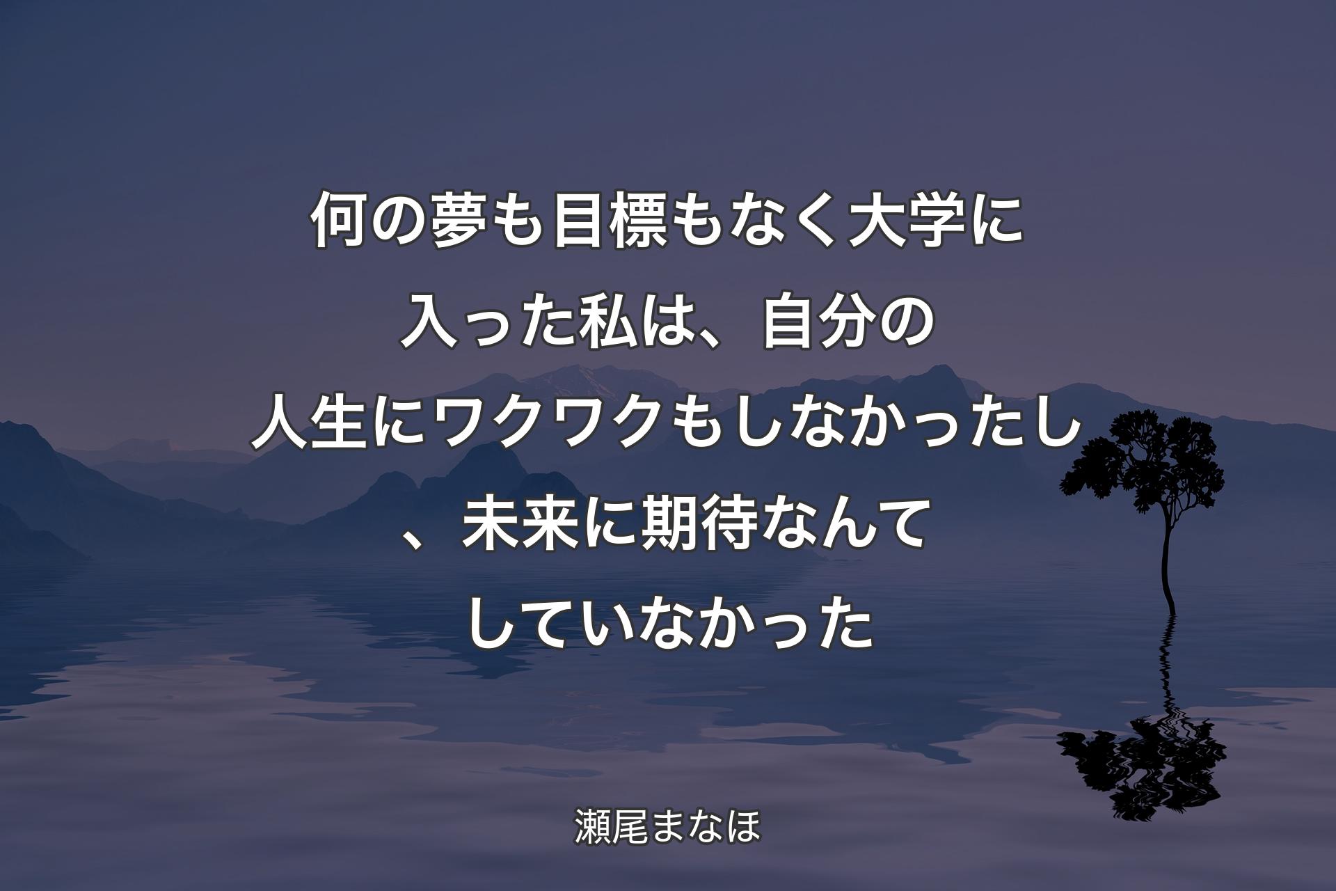 何の夢も目標もなく大学に入った私は、自分の人生にワクワクもしなかったし、未来に期待なんてしていなかった - 瀬尾まなほ