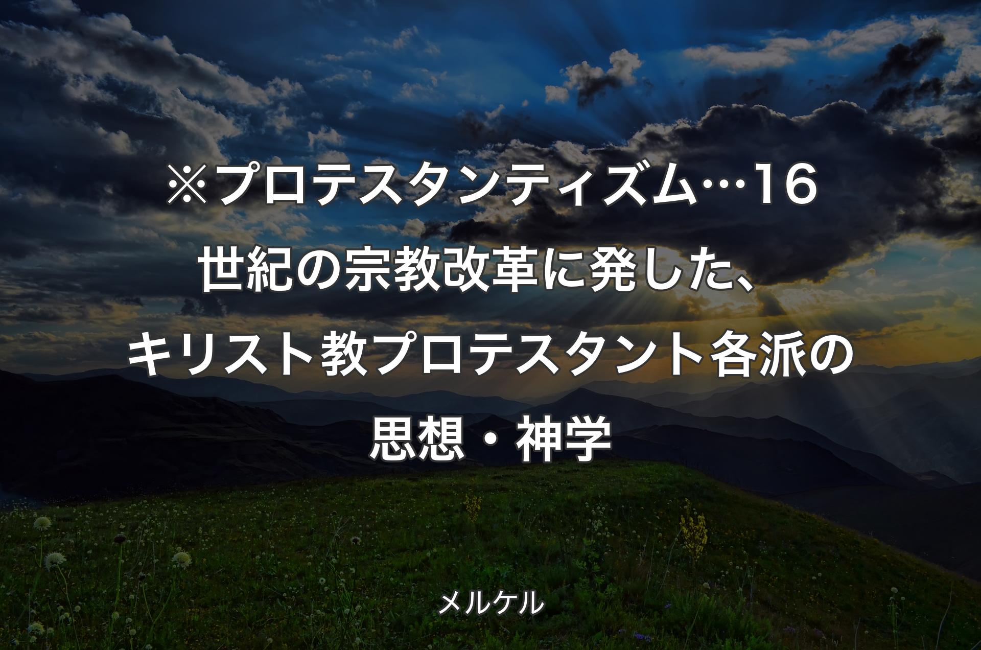 ※プロテスタンティズム… 16世紀の宗教改革に発した、キリスト教プロテスタント各派の思想・神学 - メルケル