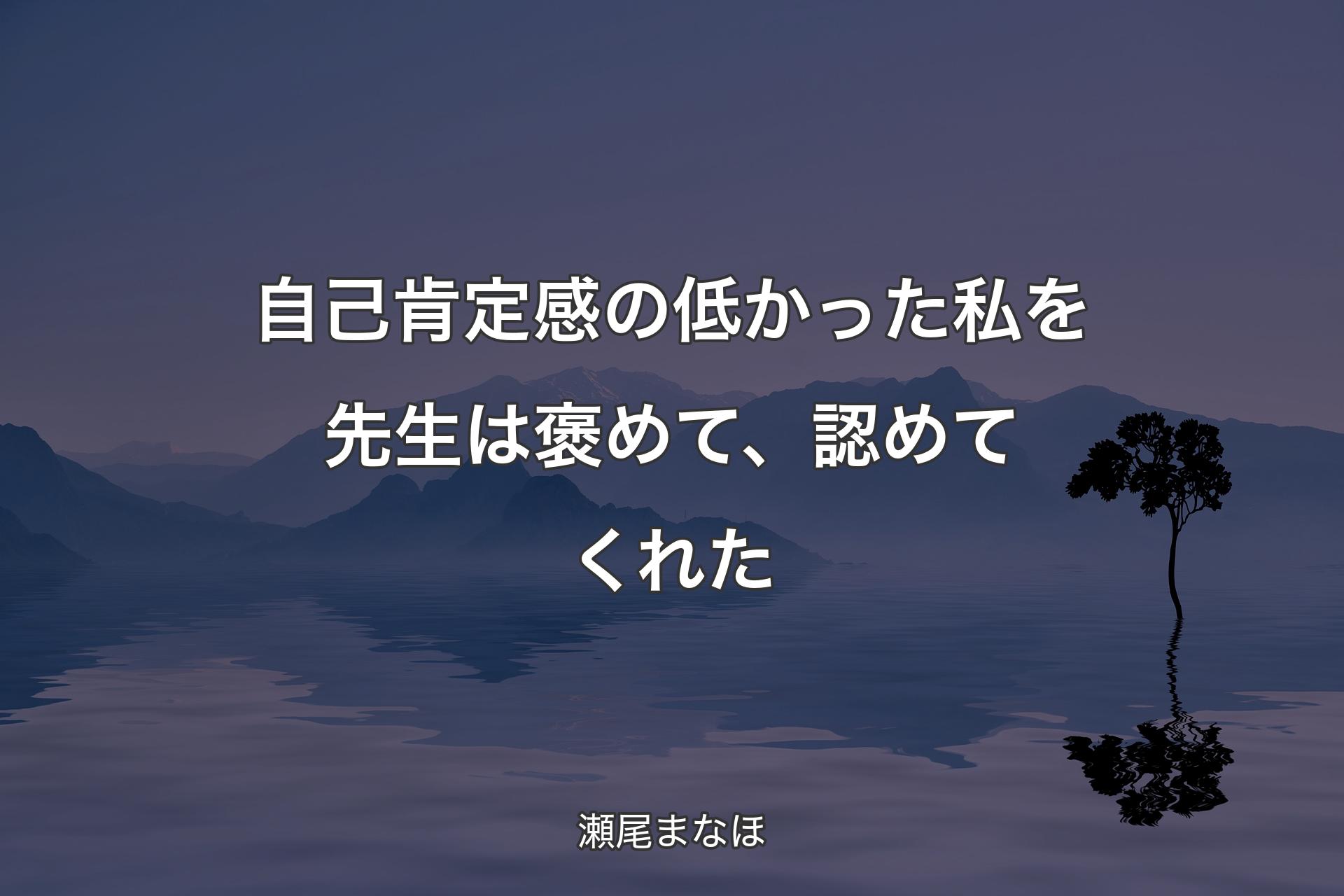 自己肯定感の低かった私を先生は褒めて、認めてくれた - 瀬尾まなほ