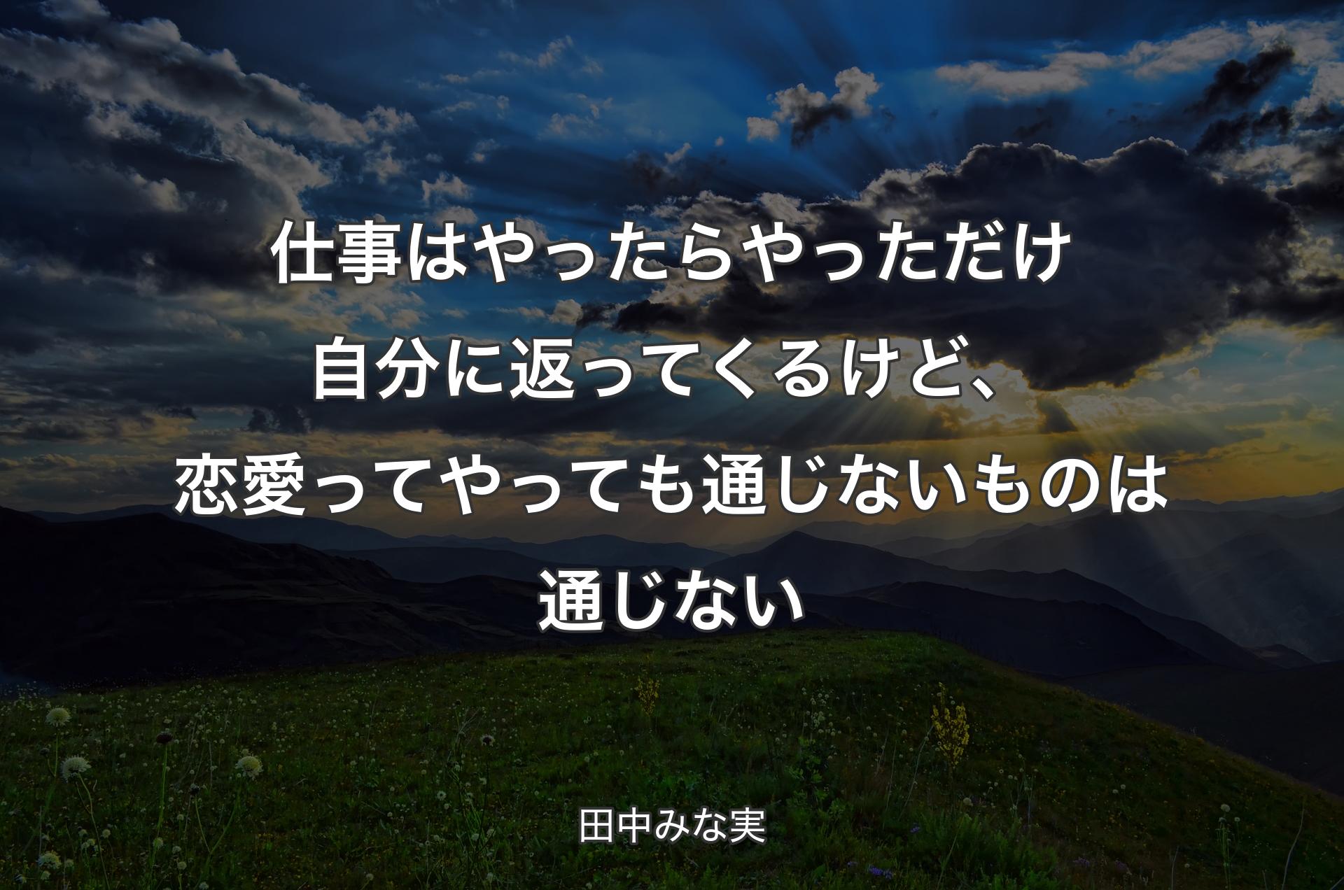 仕事はやったらやっただけ自分に返ってくるけど、恋愛ってやっても通じないものは通じない - 田中みな実