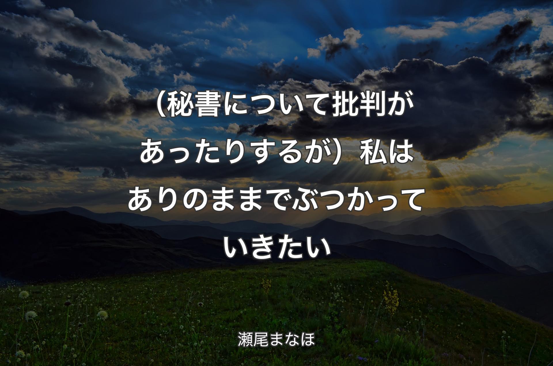 （秘書について批判があったりするが）私はありのままでぶつかっていきたい - 瀬尾まなほ