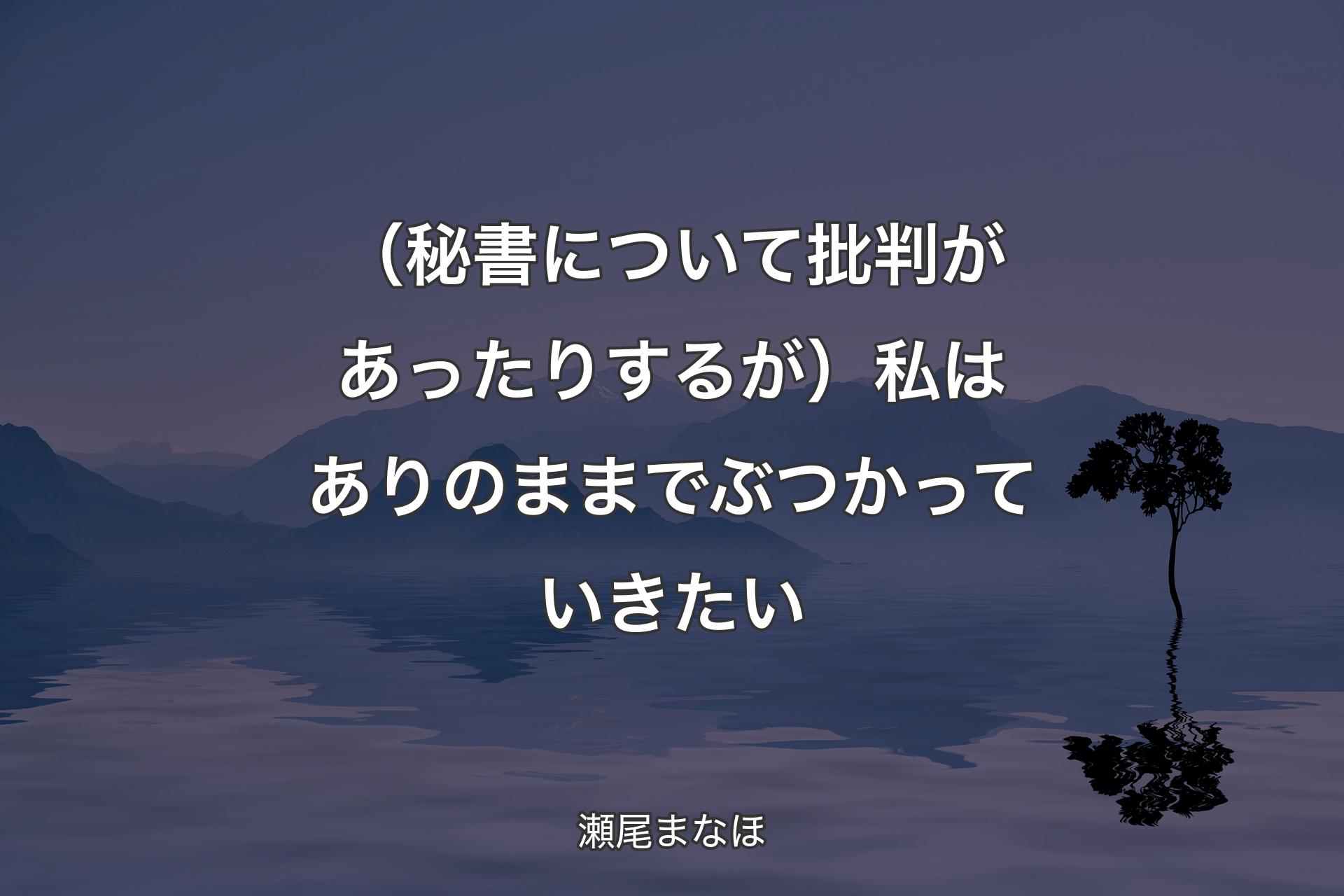 （秘書について批判があったりするが）私はありのままでぶつかっていきたい - 瀬尾まなほ