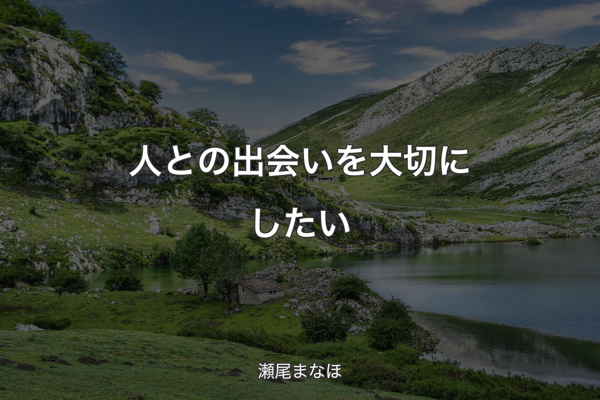 【背景1】人との出会いを大切にしたい - 瀬尾まなほ