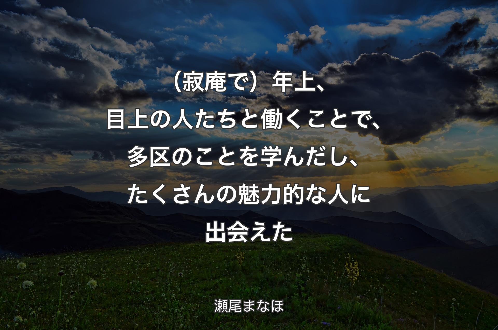 （寂庵で）年上、目上の人たちと働くことで、多区のことを学んだし、たくさんの魅力的な人に出会えた - 瀬尾まなほ