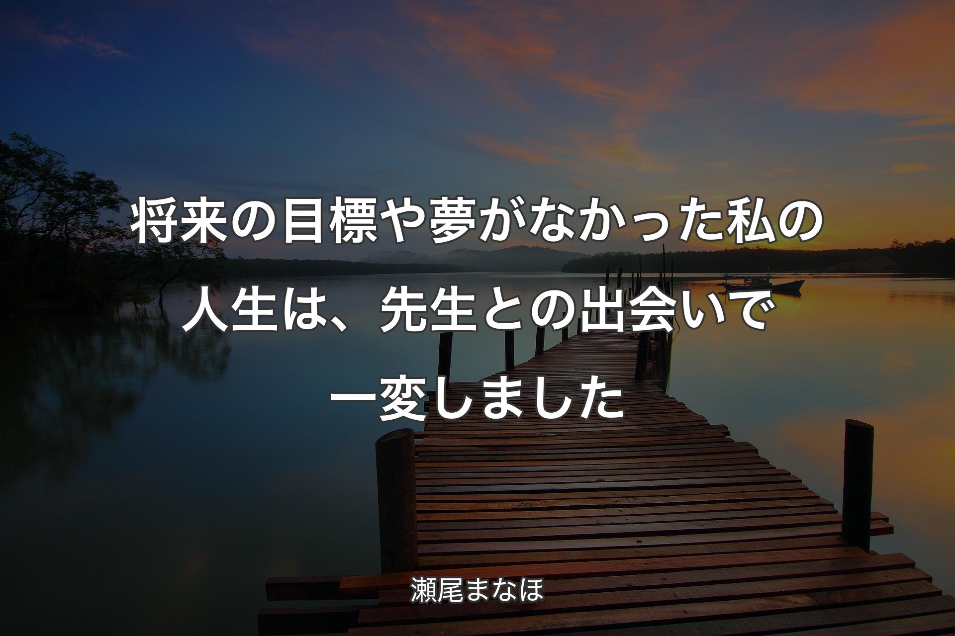 【背景3】将来の目標や夢がなかった私の人生は、先生との出会いで一変しました - 瀬尾まなほ