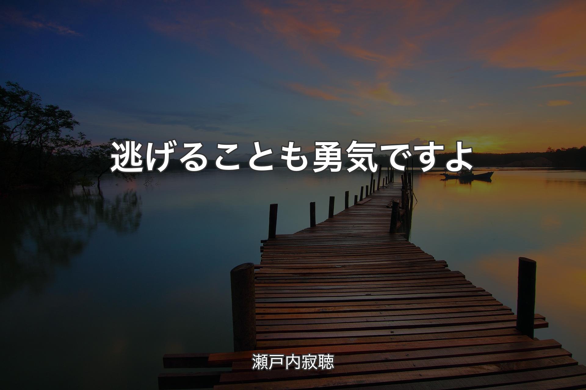 逃げることも勇気ですよ - 瀬戸内寂聴