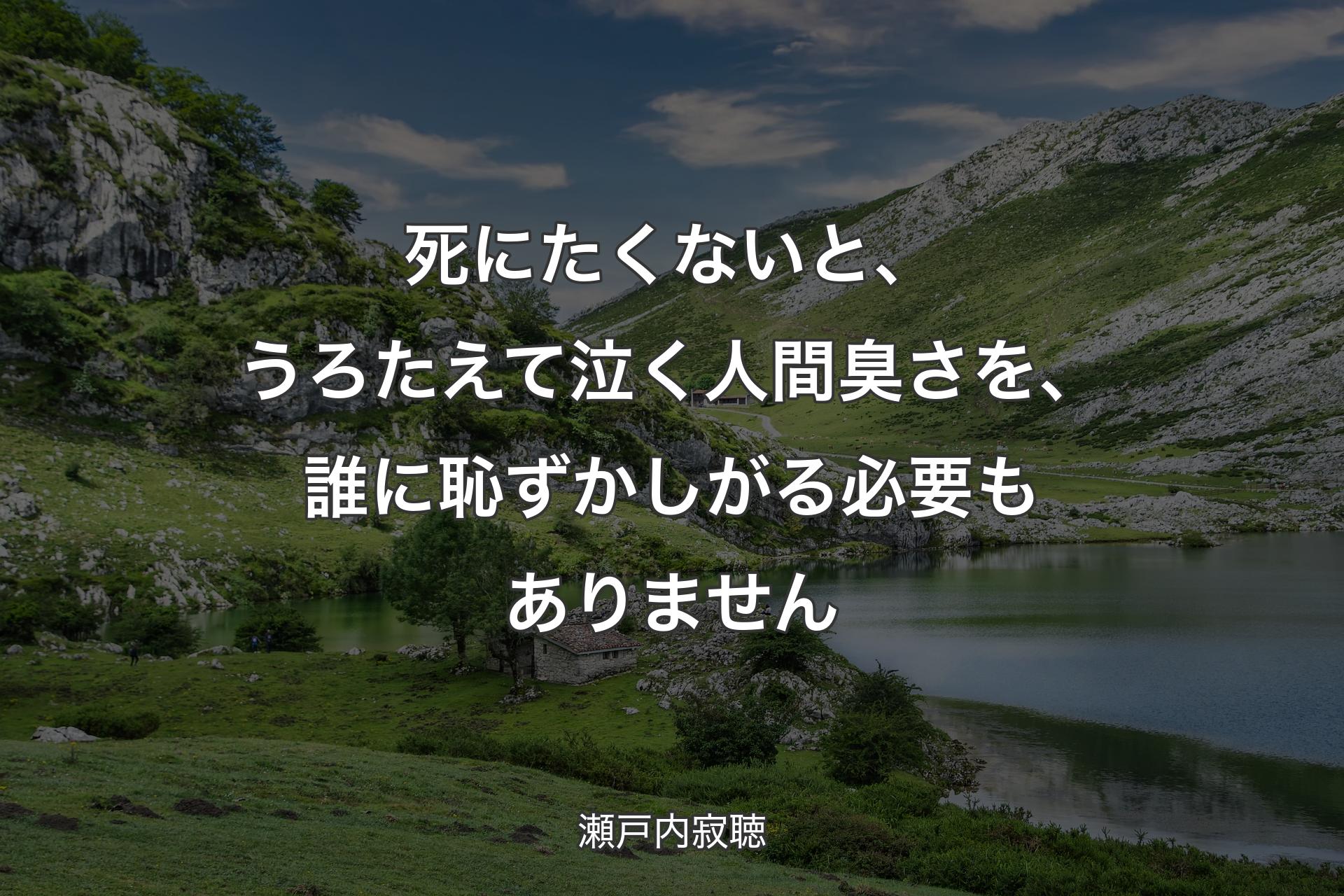 死にたくないと、うろたえて泣く人間臭さを、誰に恥ずかしがる必要もありません - 瀬戸内寂聴