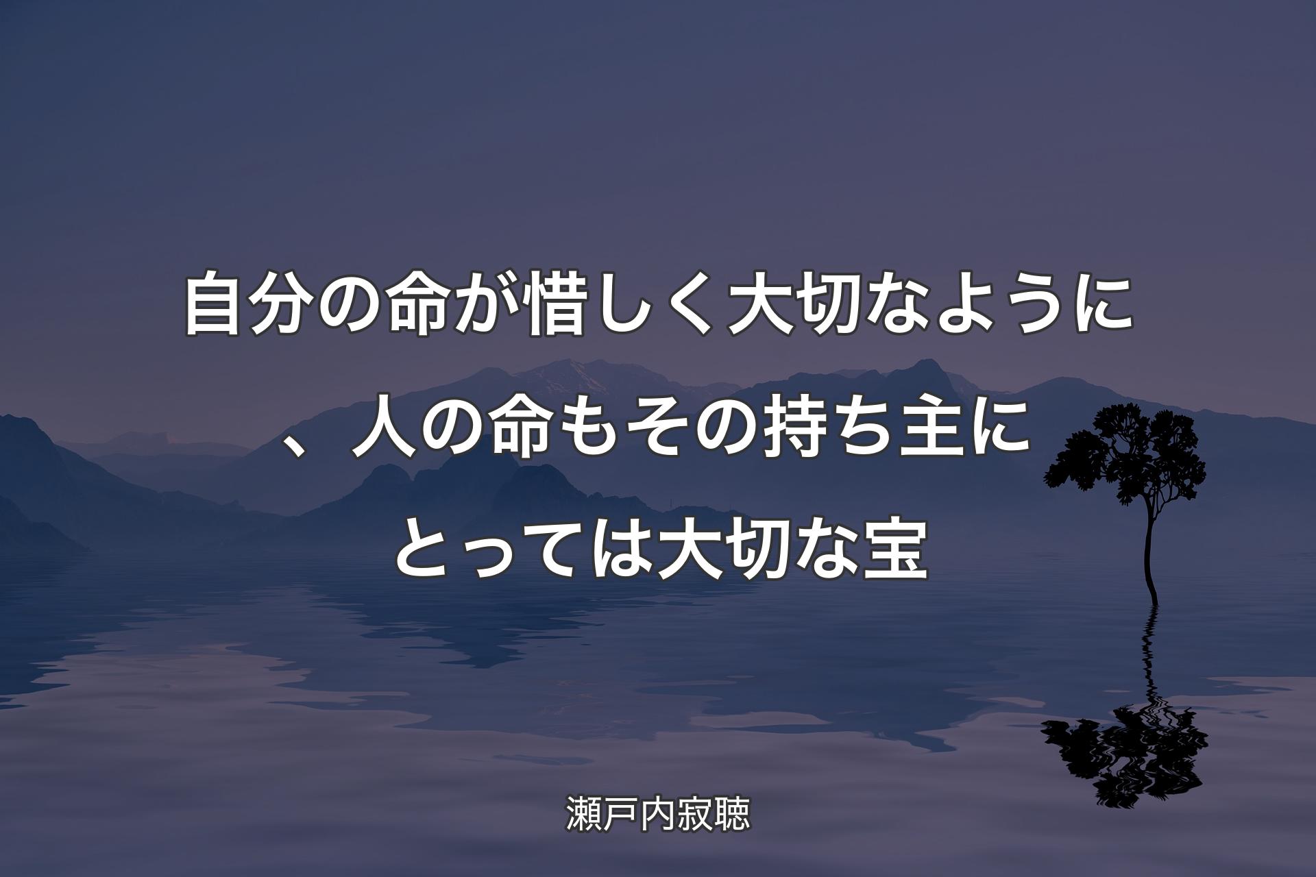 【背景4】自分の命が惜しく大切なように、人の命もその持ち主にとっては大切な宝 - 瀬戸内寂聴