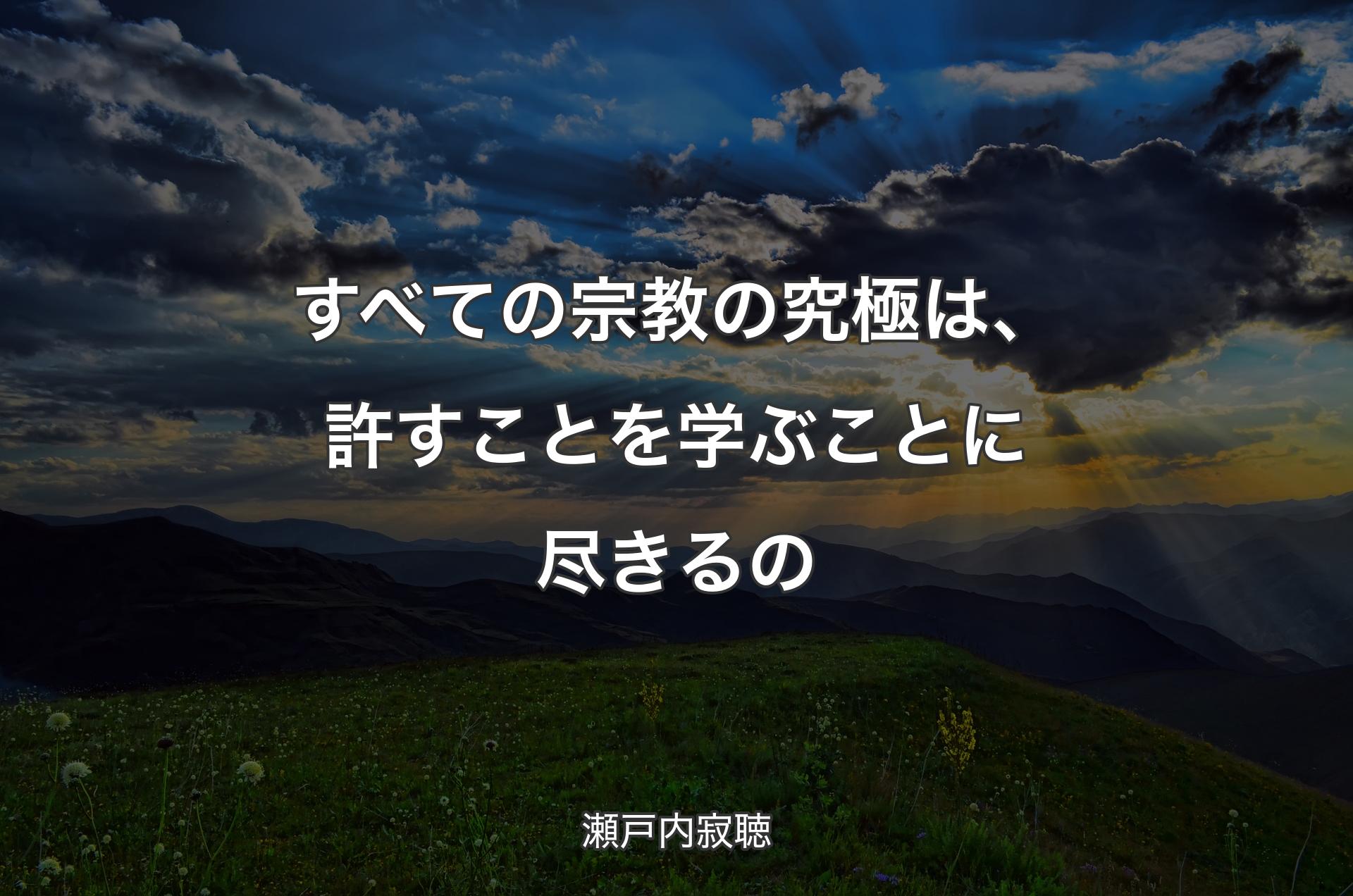 すべての宗教の究極は、許すことを学ぶことに尽きるの - 瀬戸内寂聴