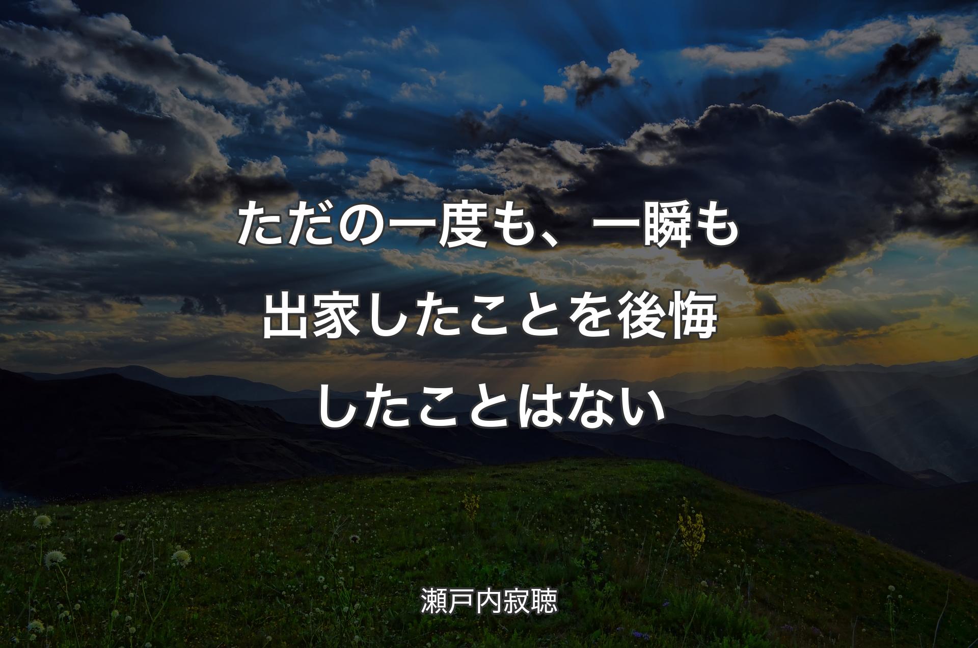 ただの一度も、一瞬も出家したことを後悔したことはない - 瀬戸内寂聴