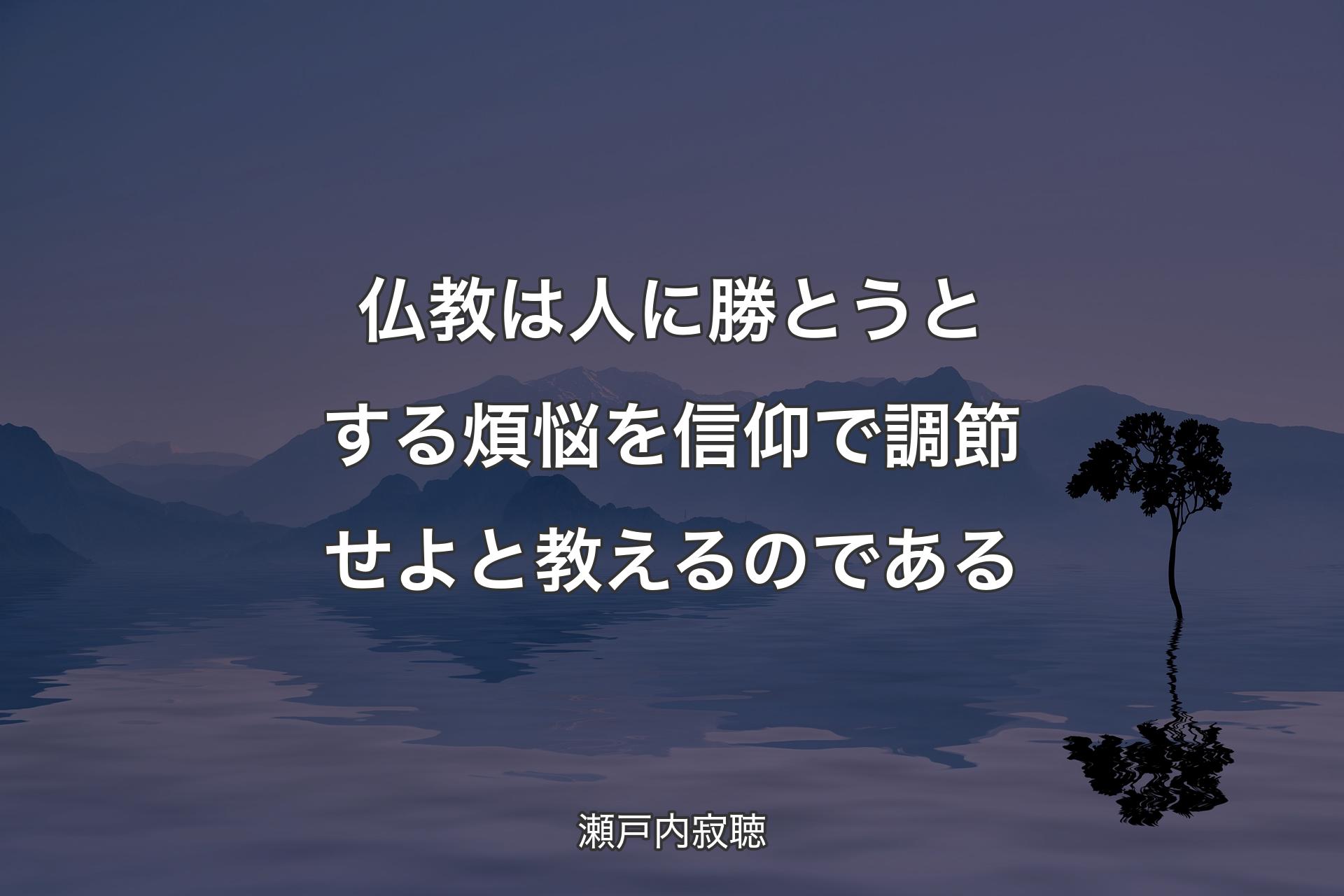 【�背景4】仏教は人に勝とうとする煩悩を信仰で調節せよと教えるのである - 瀬戸内寂聴