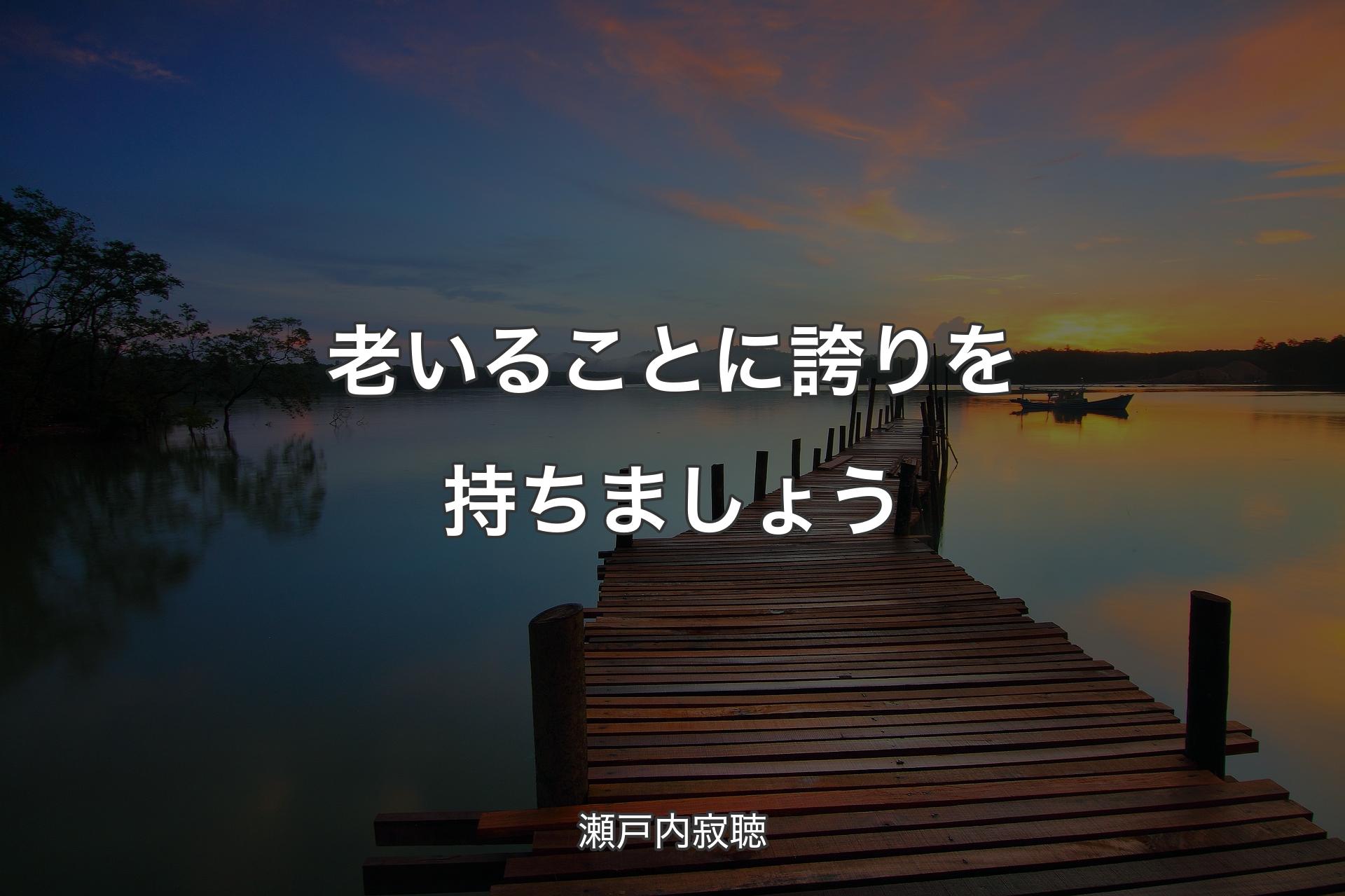 老いることに誇りを持ちましょう - 瀬戸内寂聴