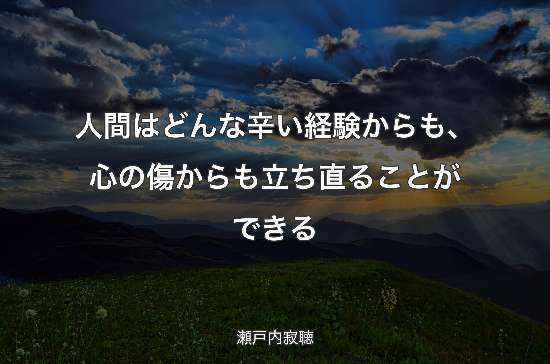 人間はどんな辛い経験からも、心の傷からも立ち直ることができる - 瀬戸内寂聴