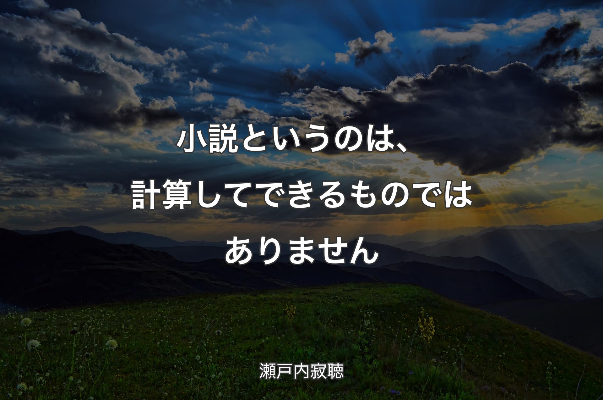 小説というのは、計算してできるものではありません - 瀬戸内寂聴