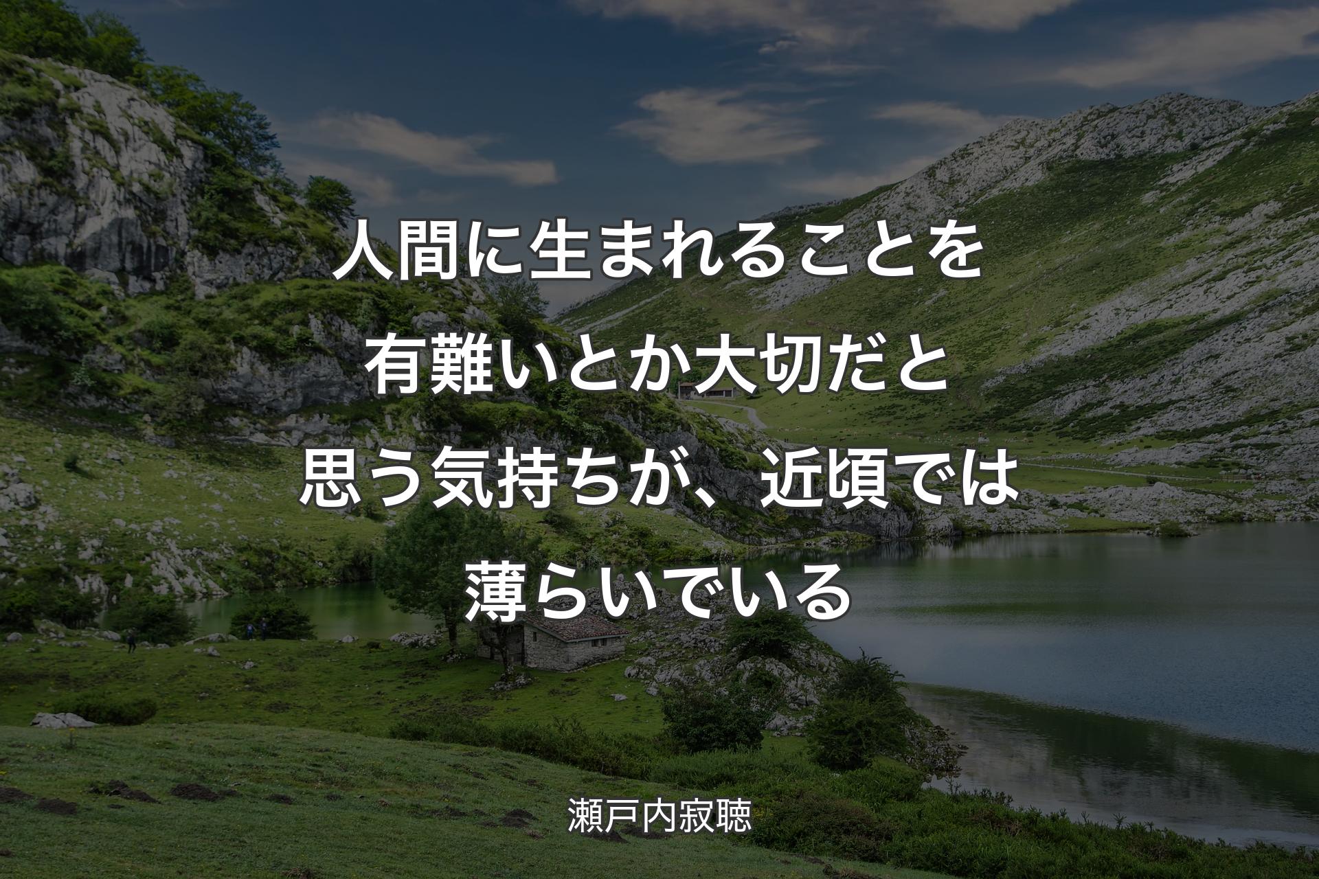 【背景1】人間に生まれることを有難いとか大切だと思う気持ちが、近頃では薄らいでいる - 瀬戸内寂聴