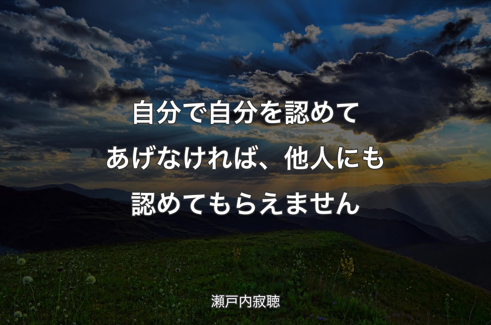 自分で自分を認めてあげなければ、他人にも認めてもらえません - 瀬戸内寂聴