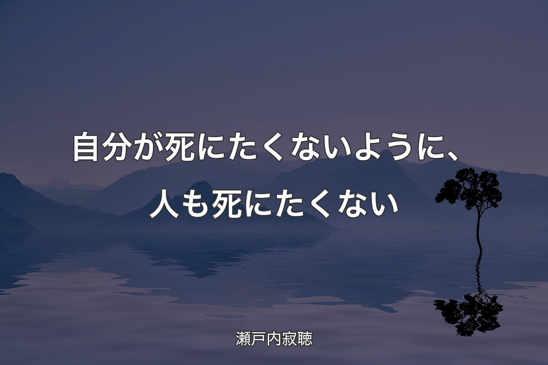 【背景4】自分が死にたくないように、人も死にたくない - 瀬戸内寂聴