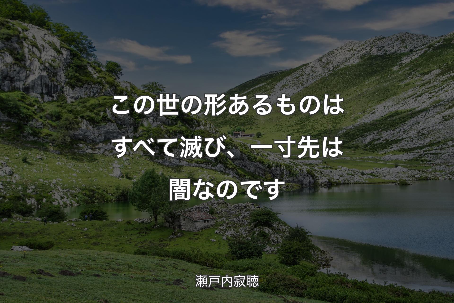 【背景1】この世の形あるものはすべて滅び、一寸先は闇なのです - 瀬戸内寂聴