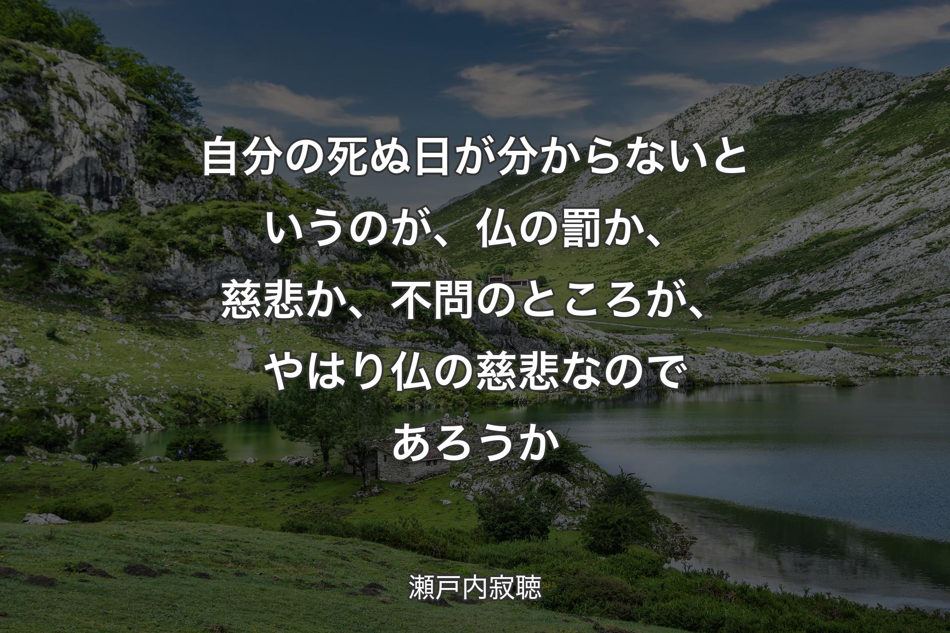 自分の死ぬ日が分からないというのが、仏の罰か、慈悲か、不問のところが、やはり仏の慈悲なのであろうか - 瀬戸内寂聴