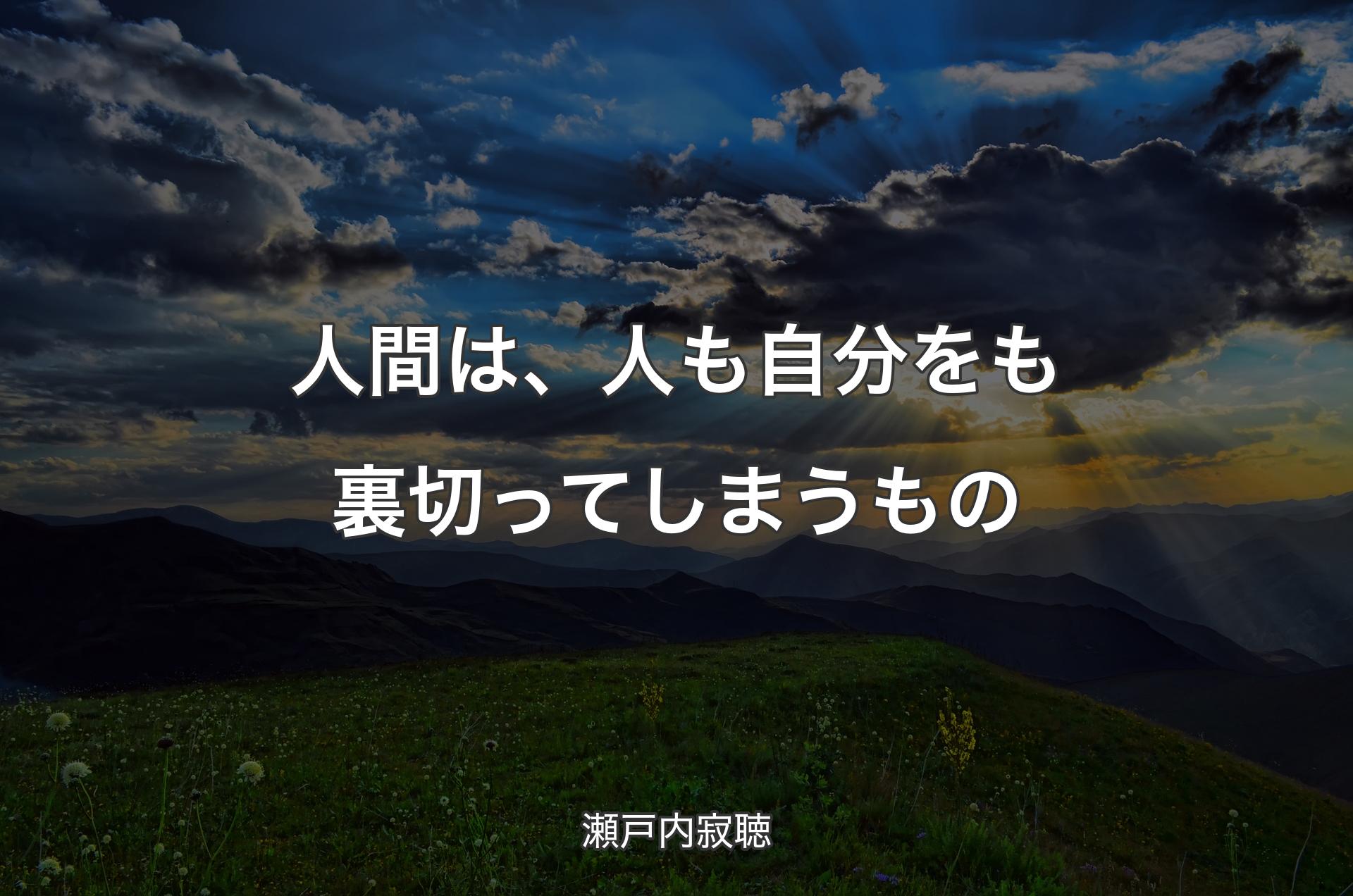 人間は、人も自分をも裏切ってしまうもの - 瀬戸内寂聴