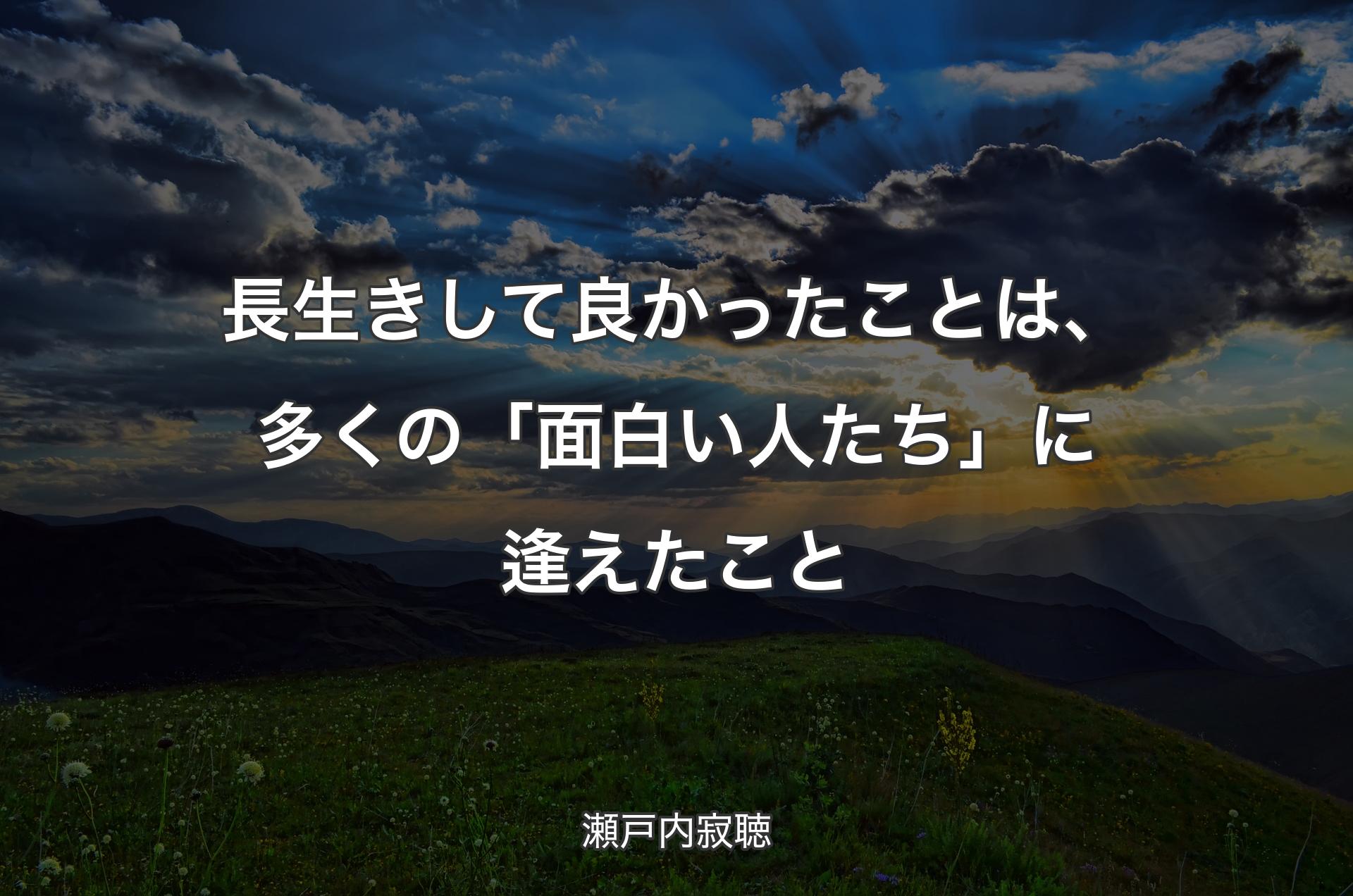 長生きして良かったことは、多くの「面白い人たち」に逢えたこと - 瀬戸内寂聴