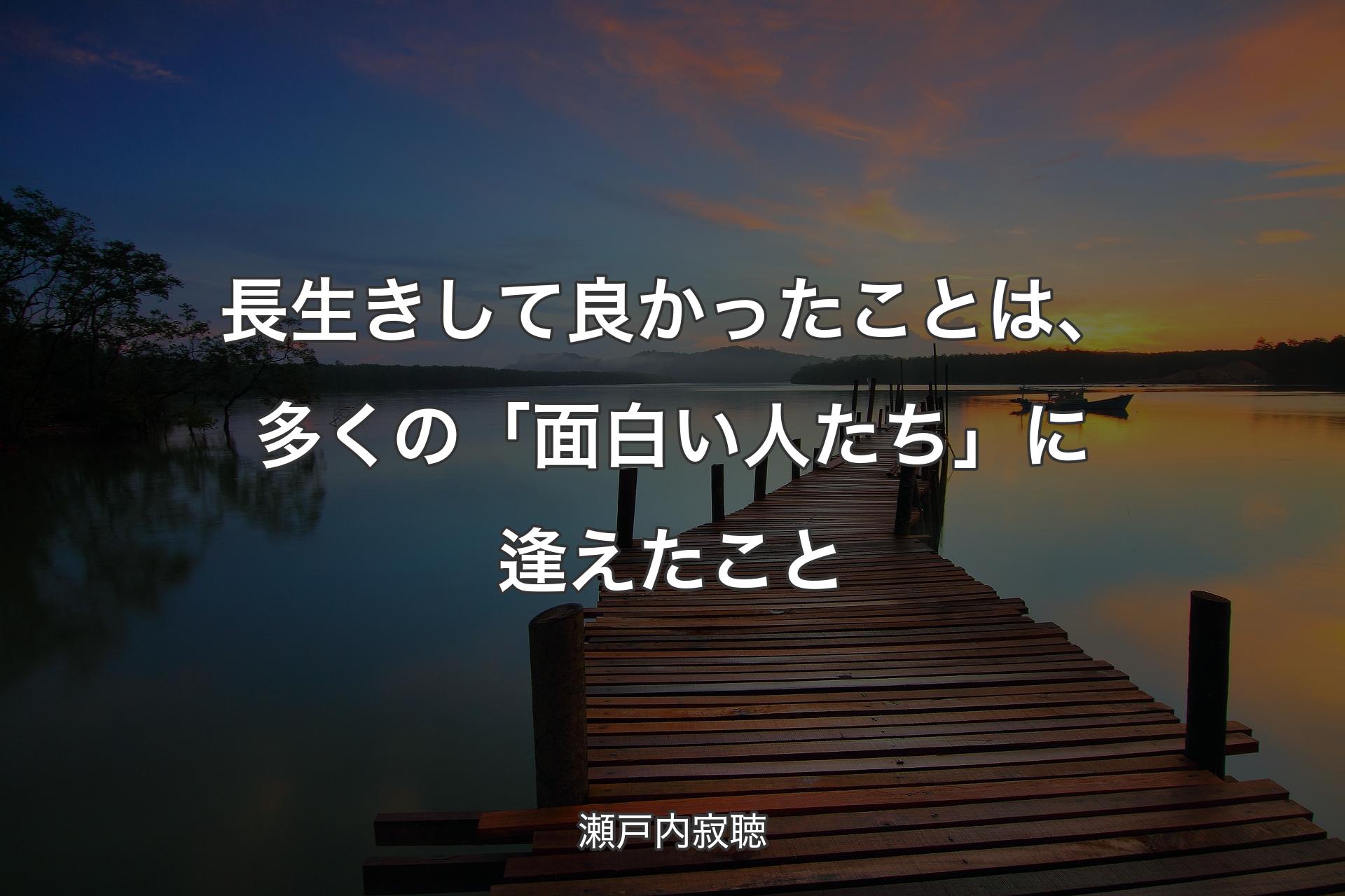 【背景3】長生きして良かったことは、多くの「面白い人たち」に逢えたこと - 瀬戸内寂聴