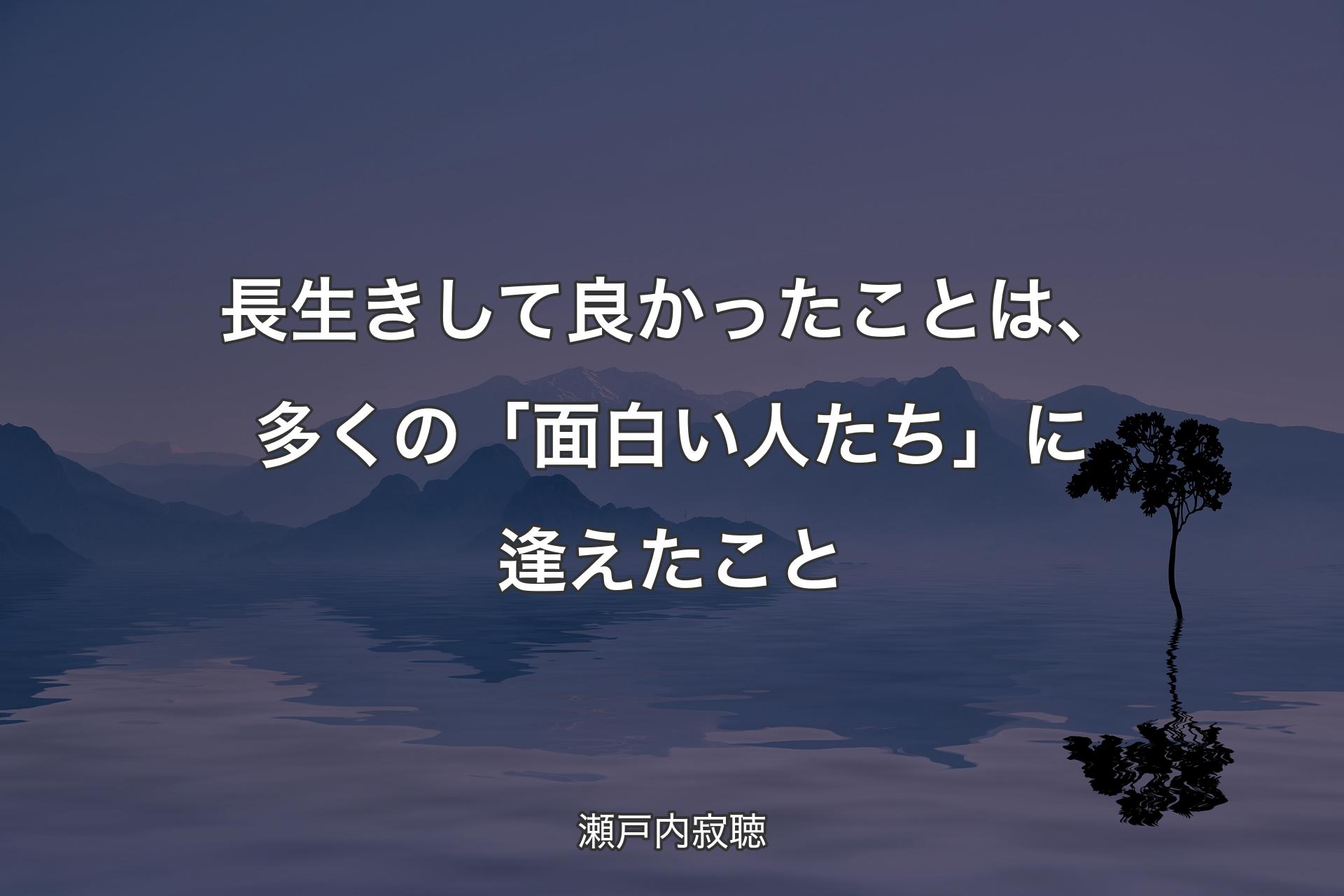 長生きして良かったことは、多くの「面白い人たち」に逢えたこと - 瀬戸内寂聴