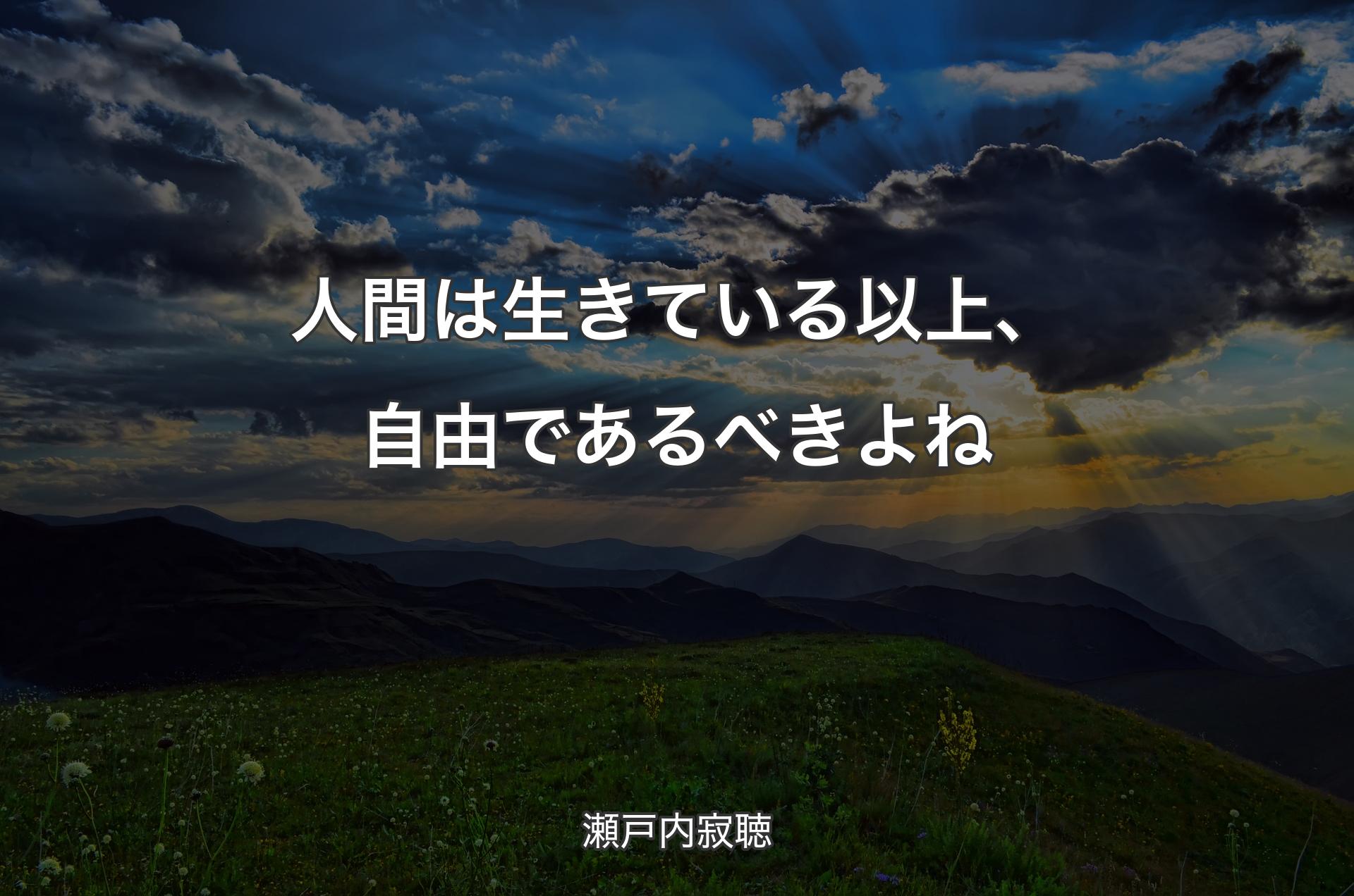 人間は生きている以上、自由であるべきよね - 瀬戸内寂聴