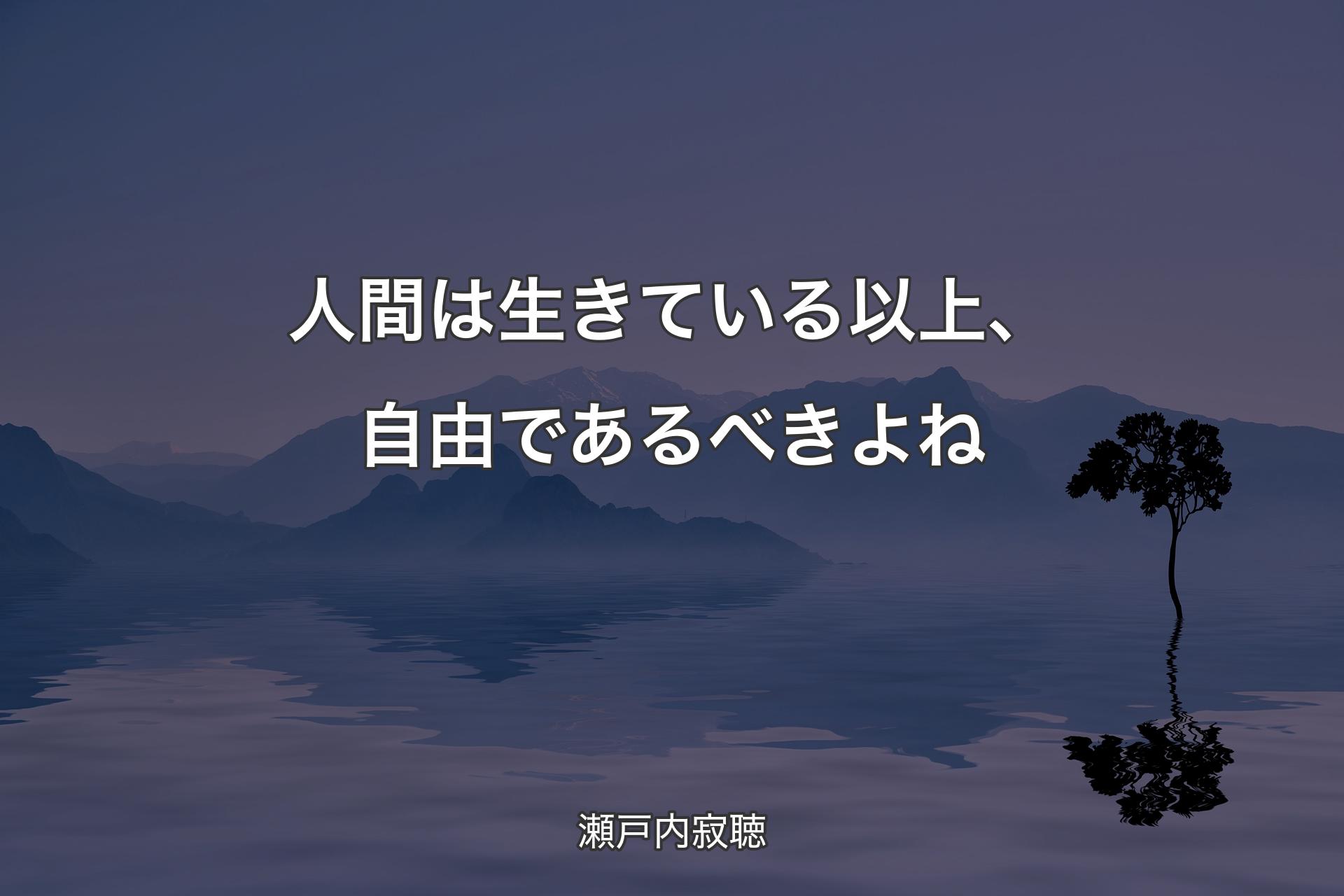 【背景4】人間は生きている以上、自由であるべきよね - 瀬戸内寂聴