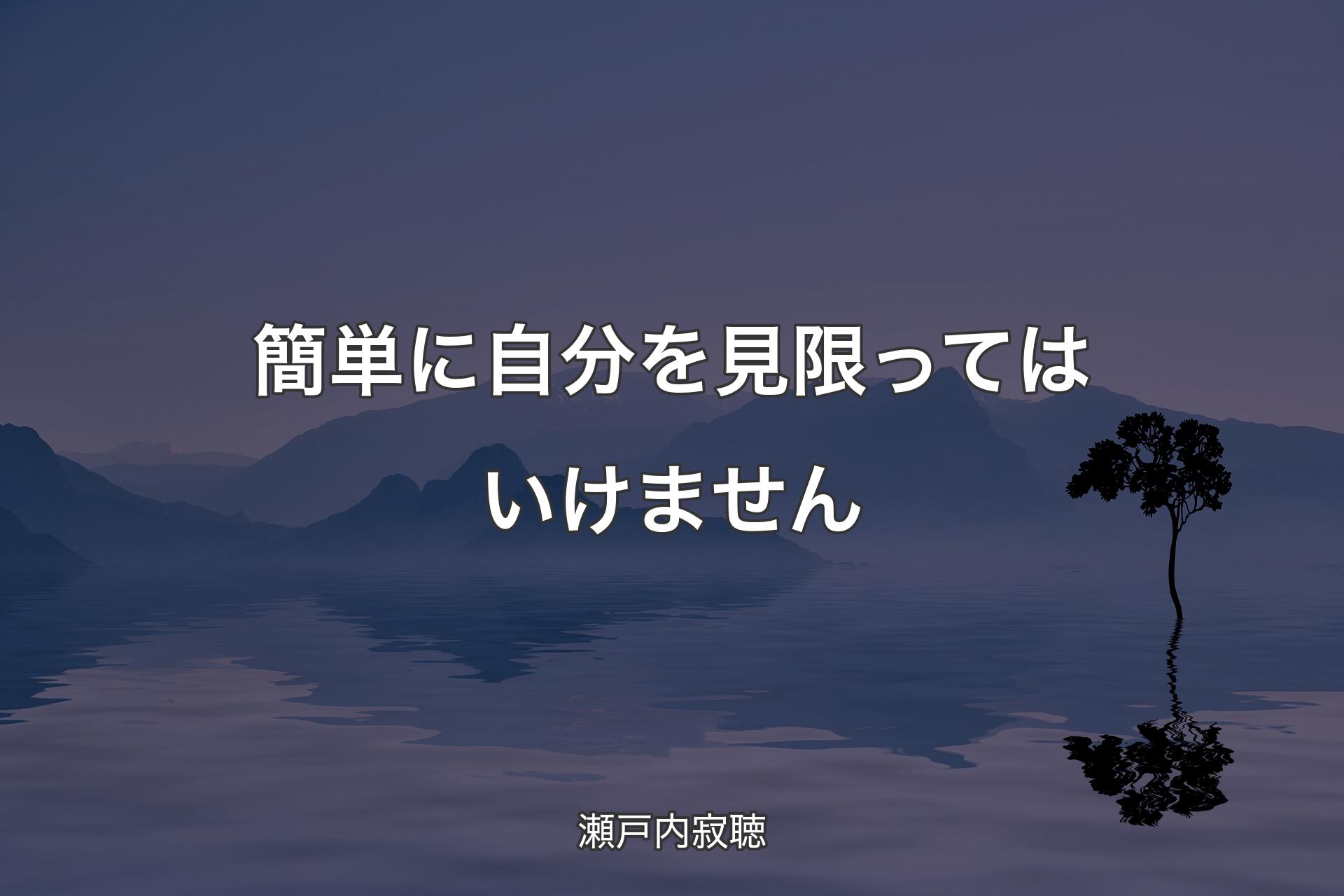 簡単に自分を見限ってはいけません - 瀬戸内寂聴