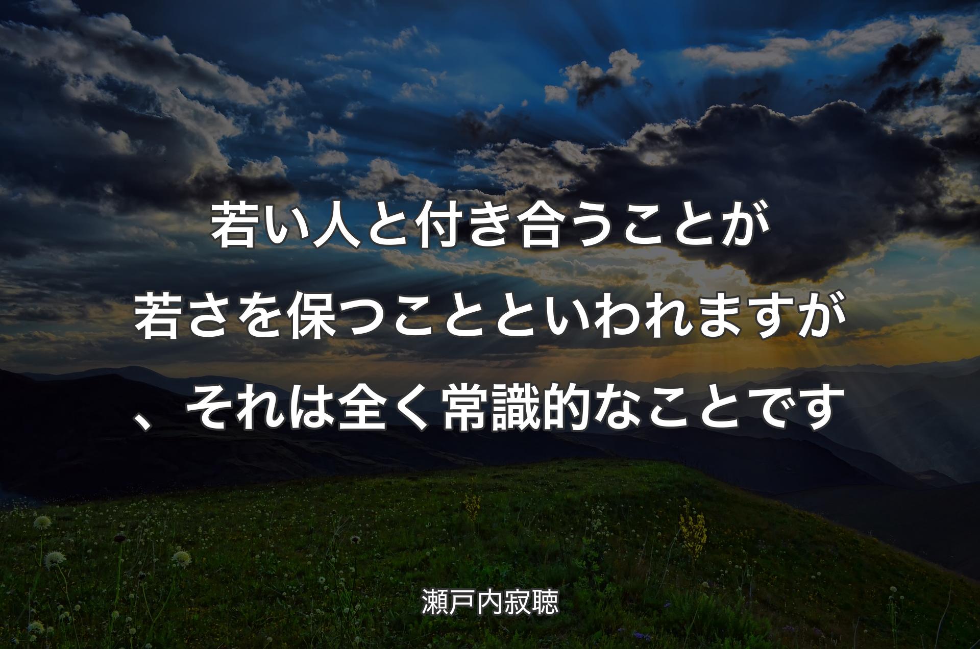 若い人と付き合うことが若さを保つことといわれますが、それは全く常識的なことです - 瀬戸内寂聴