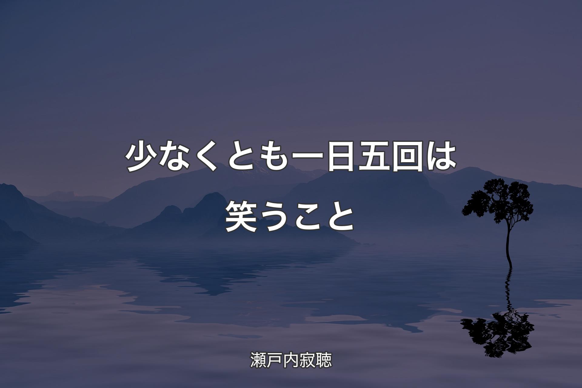 少なくとも一日五回は笑うこと - 瀬戸内寂聴