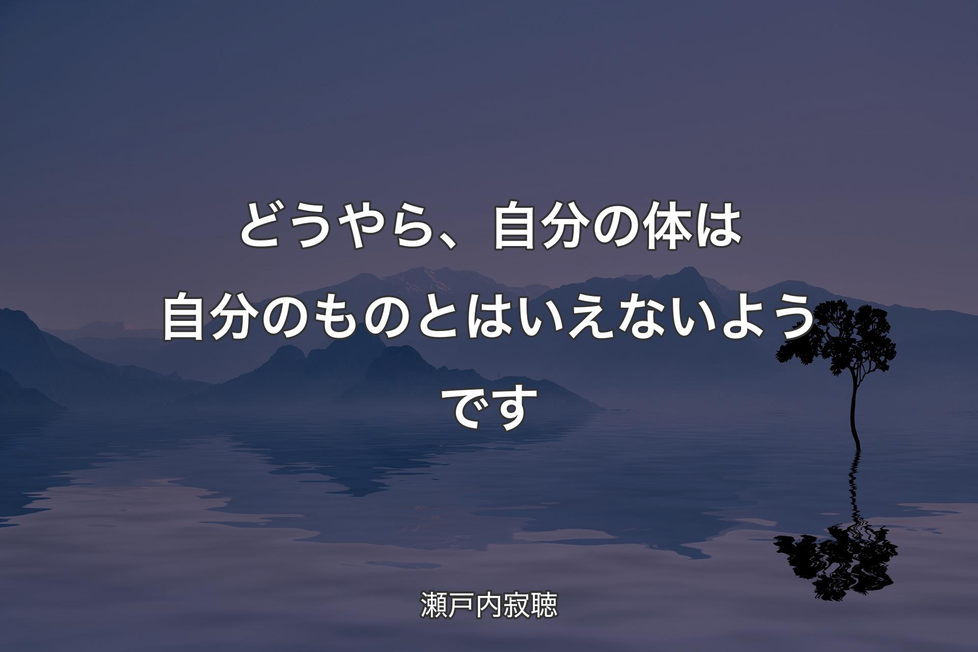 どうやら、自分の体は自分のものとはいえないようです - 瀬戸内寂聴