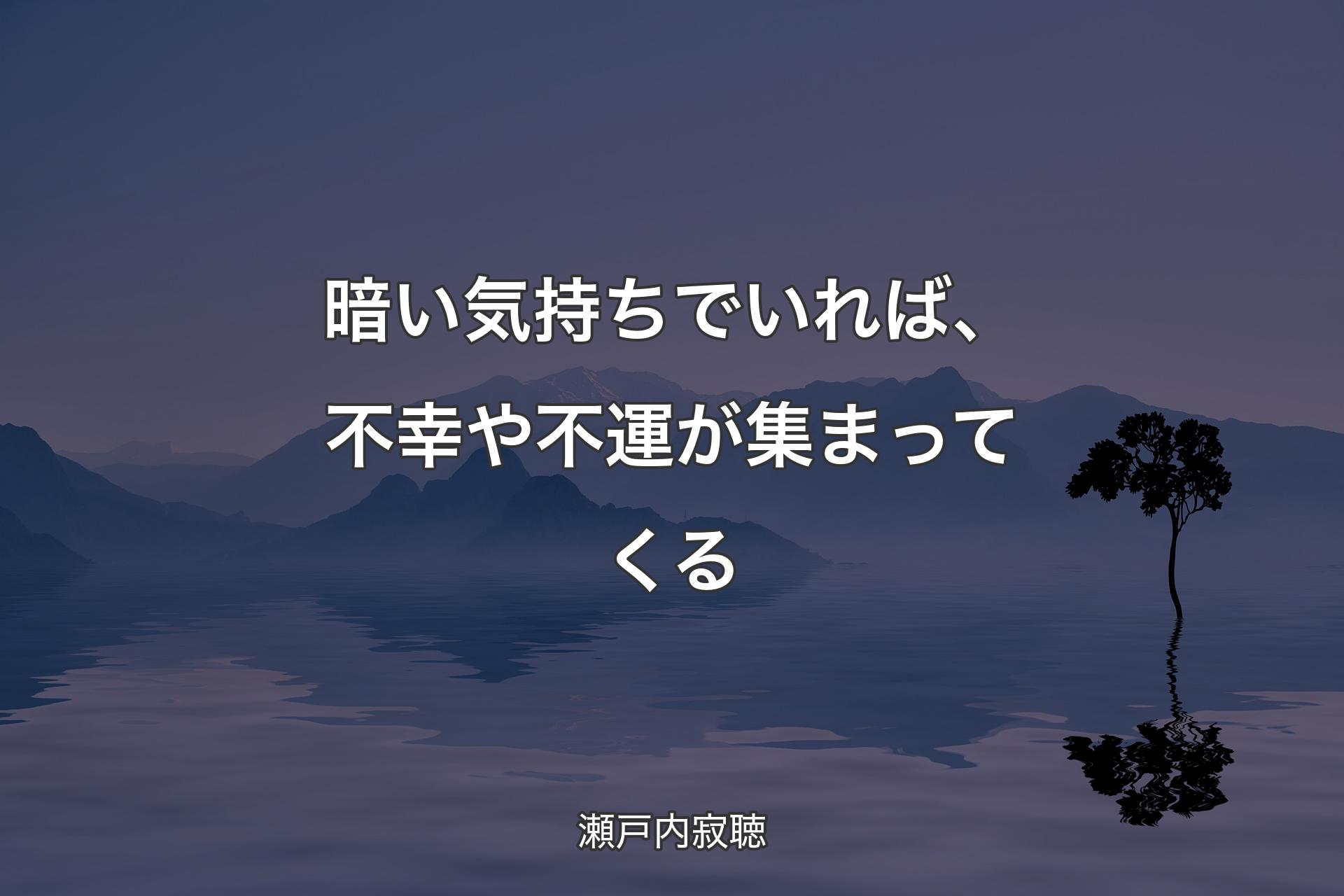 暗い気持ちでいれば、不幸や不運が集まってくる - 瀬戸内寂聴