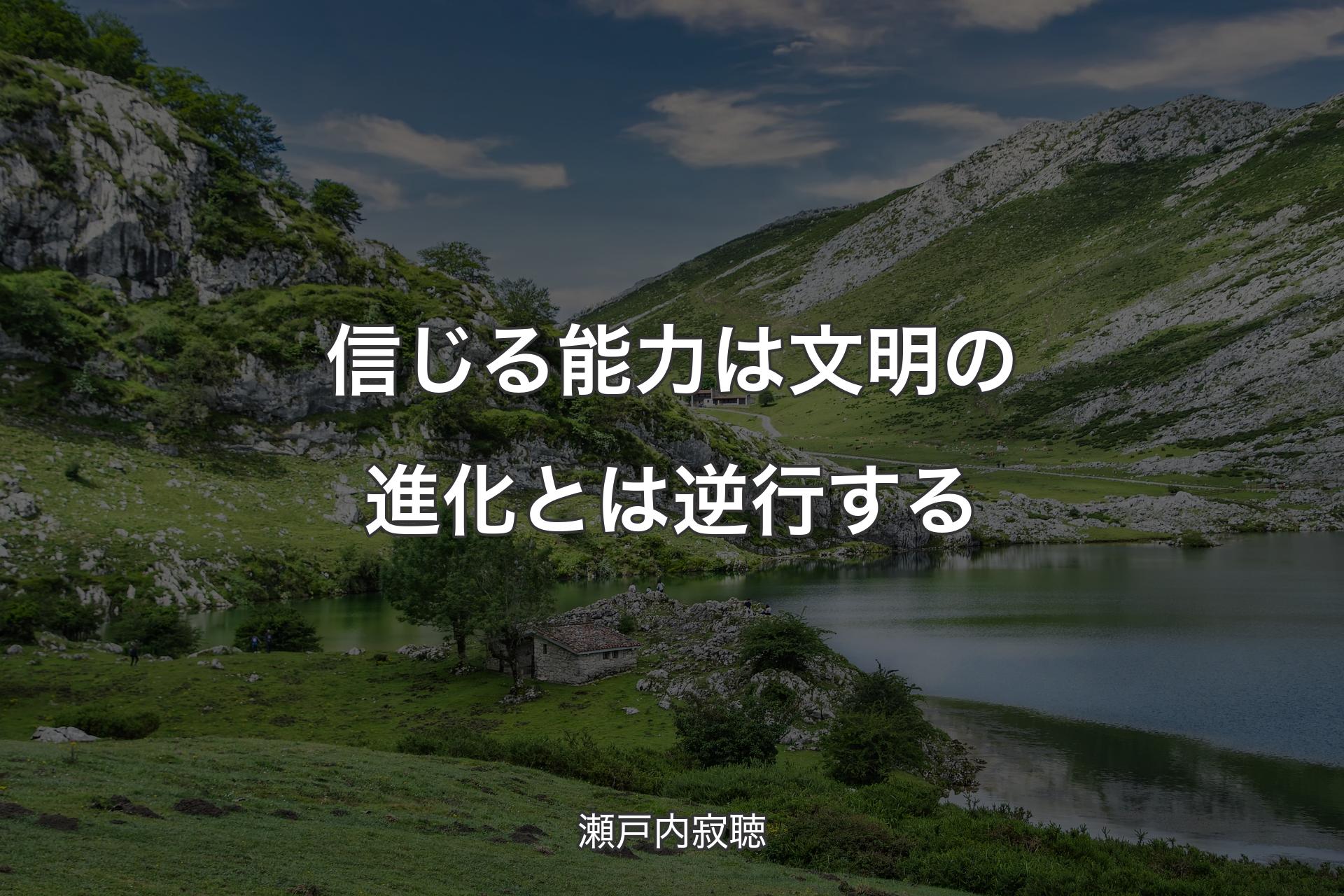 【背景1】信じる能力は文明の進化とは逆行する - 瀬戸内寂聴