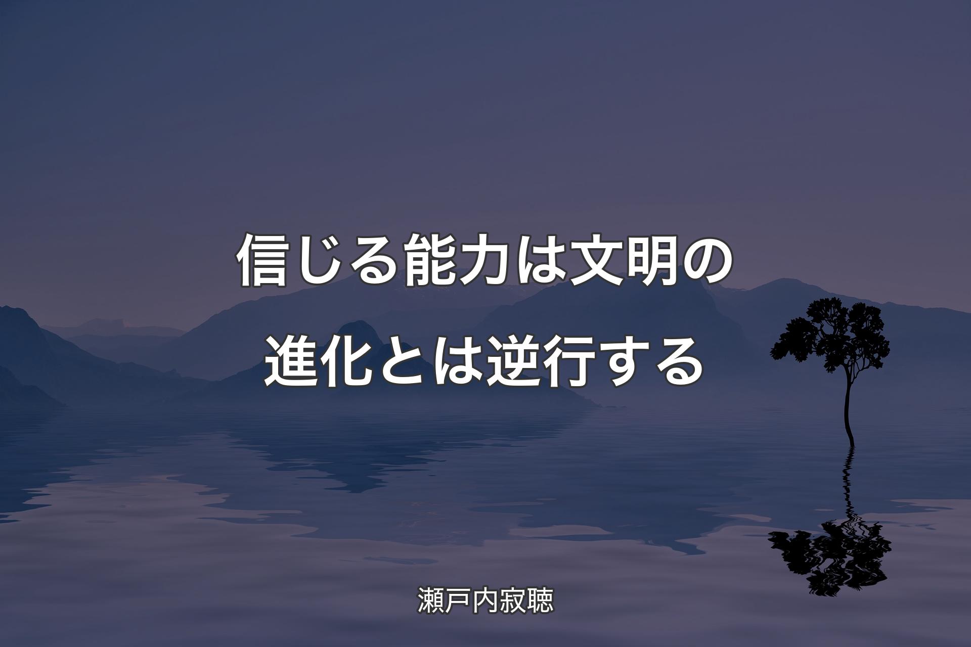 信じる能力は文明の進化とは逆行する - 瀬戸内寂聴