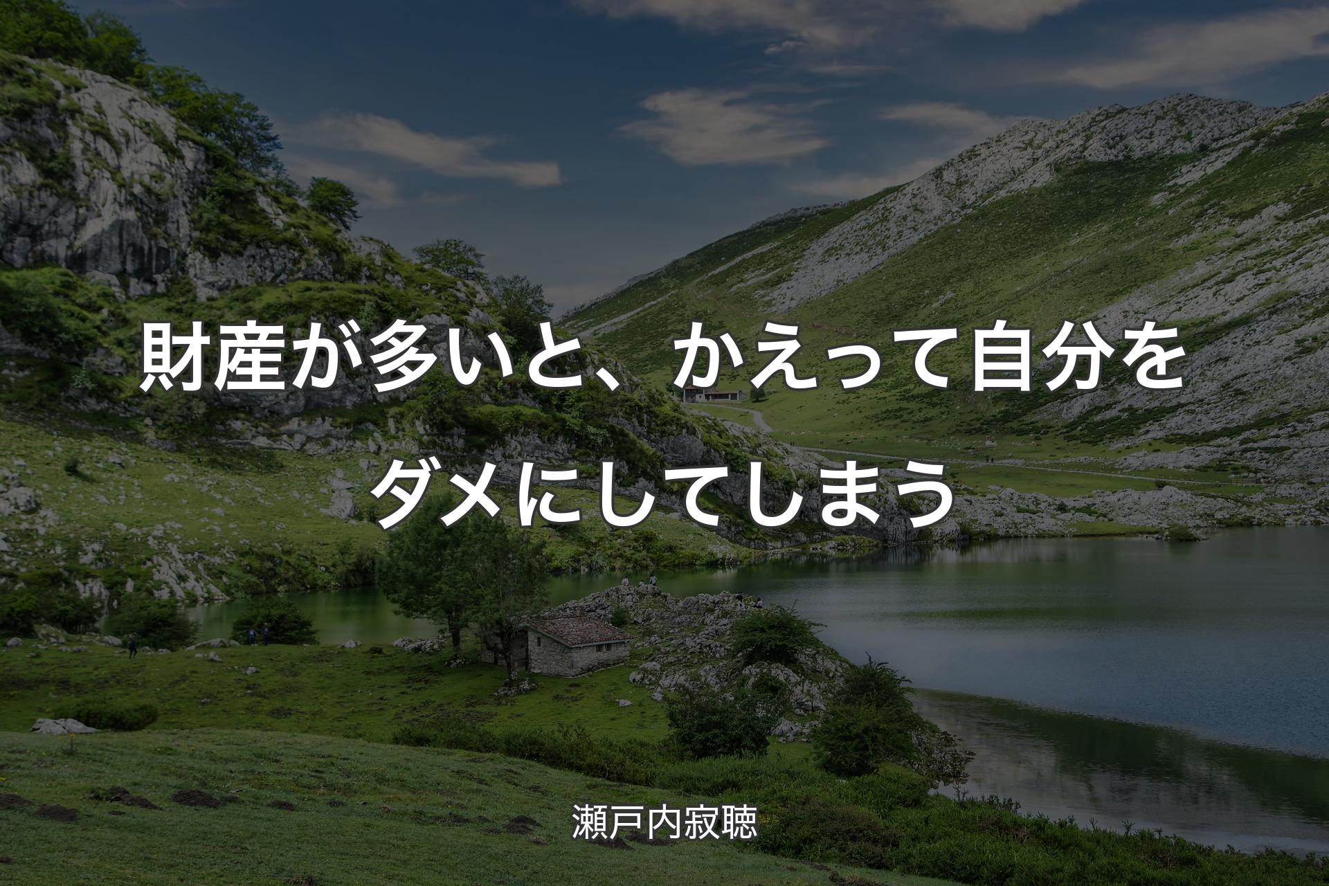 財産が多いと、かえって自分をダメにしてしまう - 瀬戸内寂聴