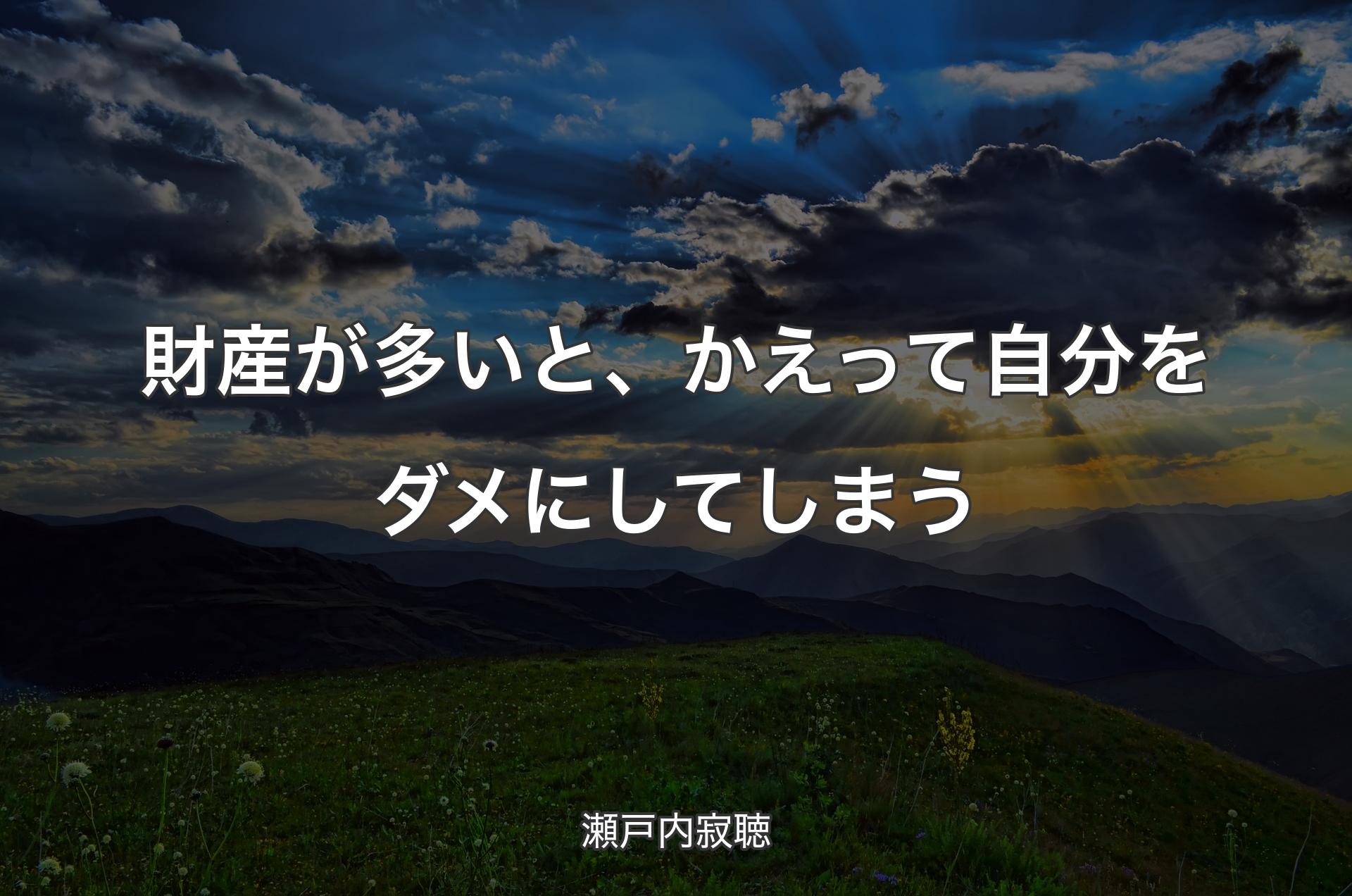 財産が多いと、かえって自分をダメにしてしまう - 瀬戸内寂聴