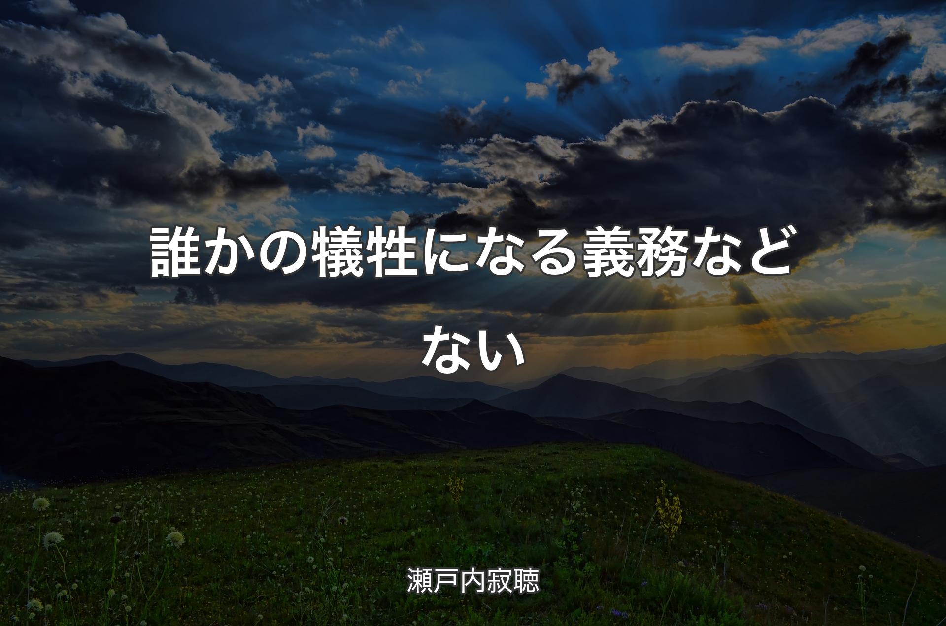 誰かの犠牲になる義務などない - 瀬戸内寂聴