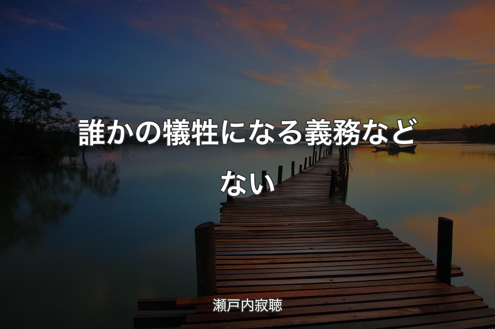 【背景3】誰かの犠牲になる義務などない - 瀬戸内寂聴