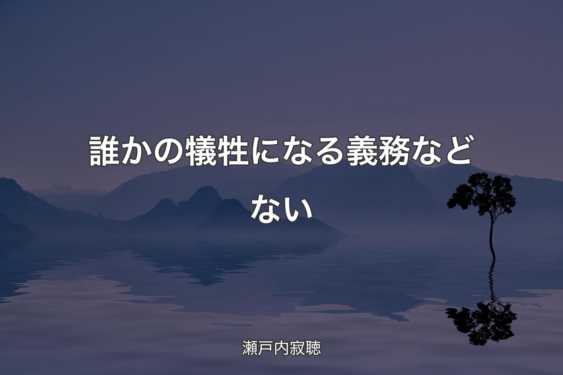 誰かの犠牲になる義務などない - 瀬戸内寂聴