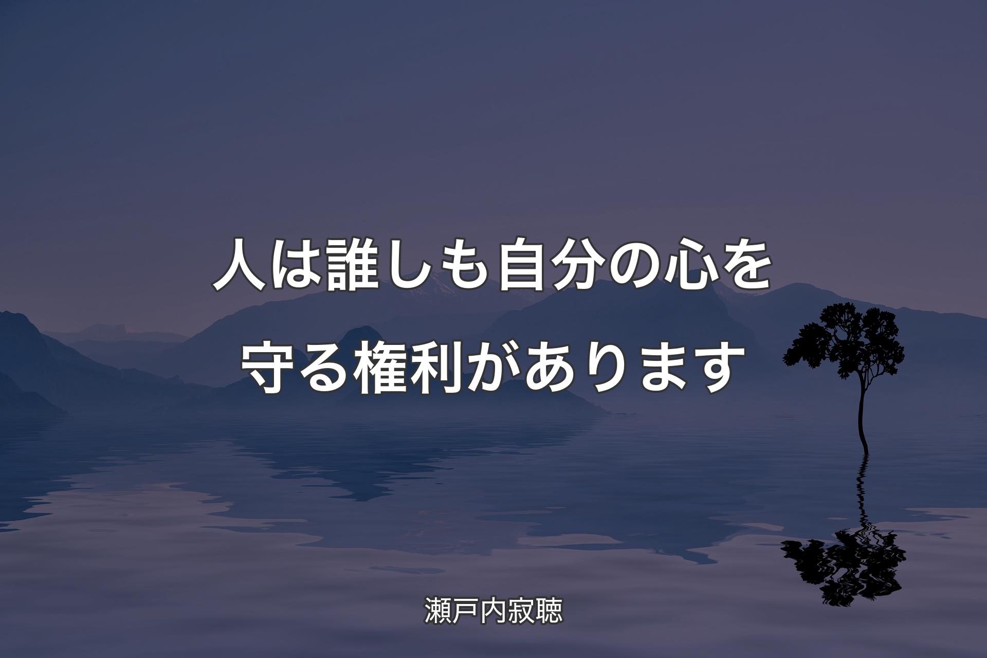 人は誰しも自分の心を守る権利があります - 瀬戸内寂聴