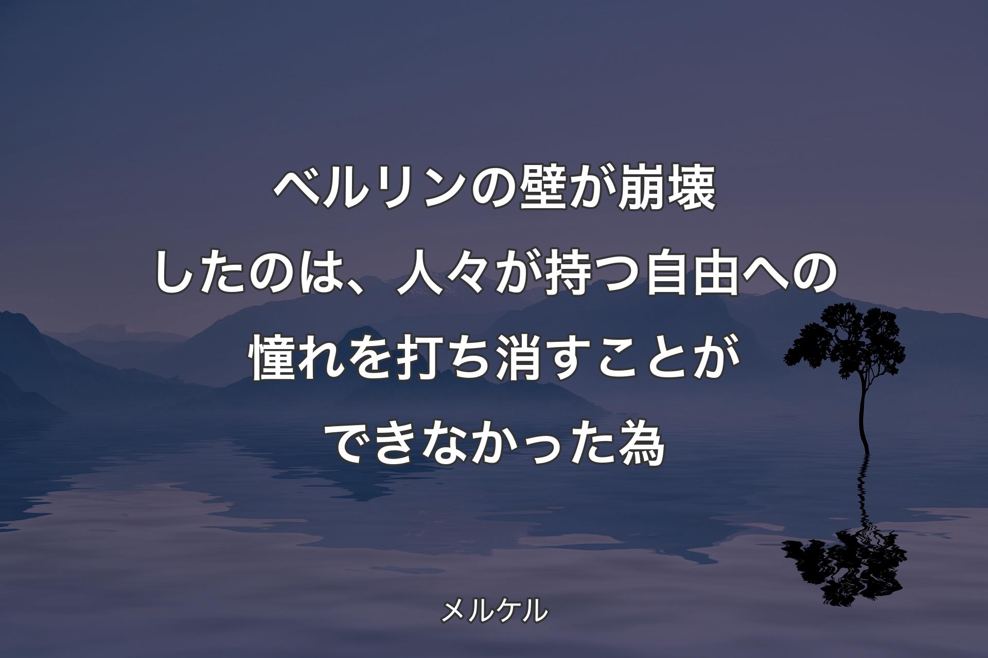 【背景4】ベルリンの壁が崩壊したのは、人々が持つ自由への憧れを打ち消すことができなかった為 - メルケル