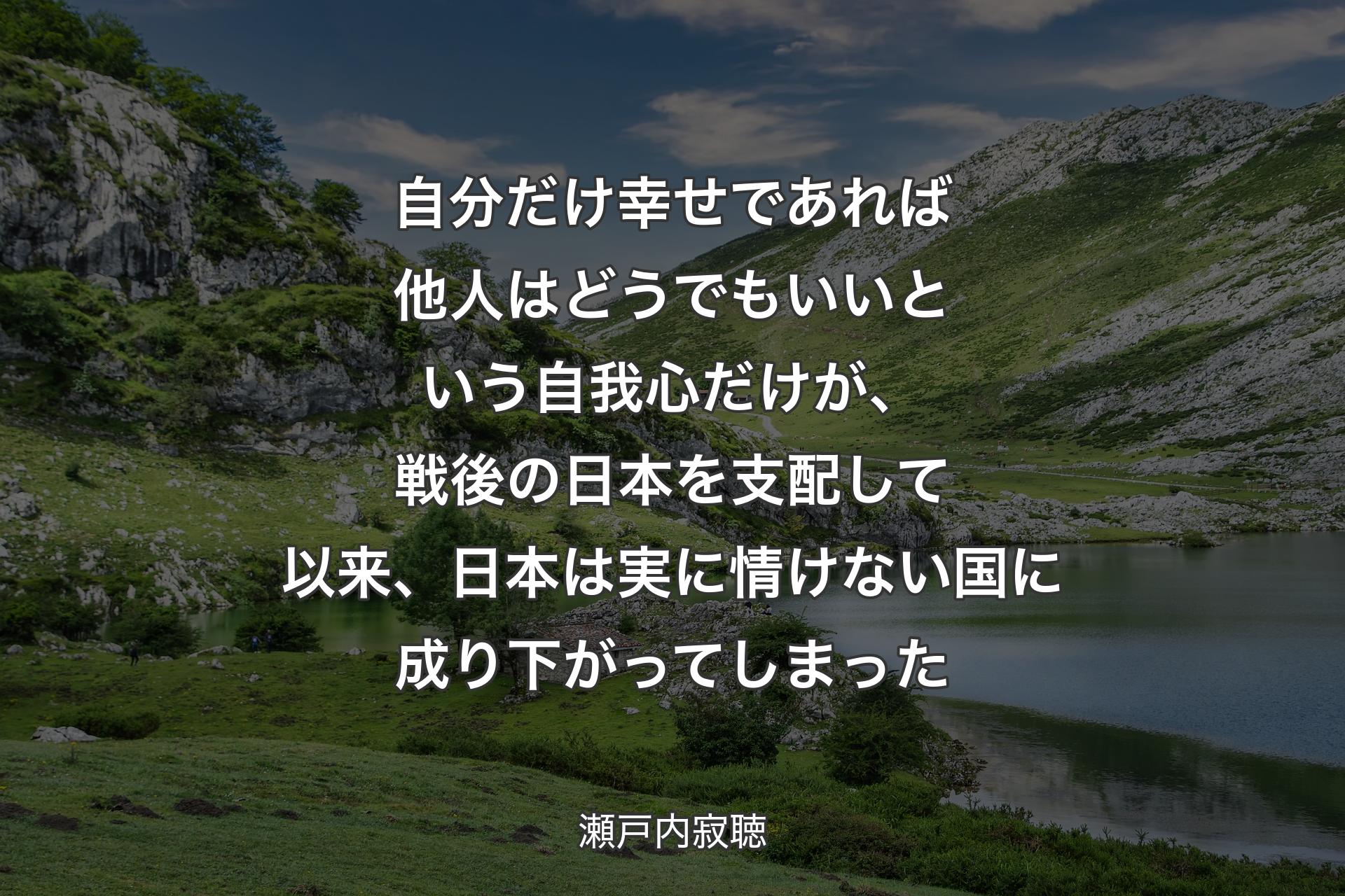 【背景1】自分だけ幸せであれば他人はどうでもいいという自我心だけが、戦後の日本を支配して以来、日本は実に情けない国に成り下がってしまった - 瀬戸内寂聴