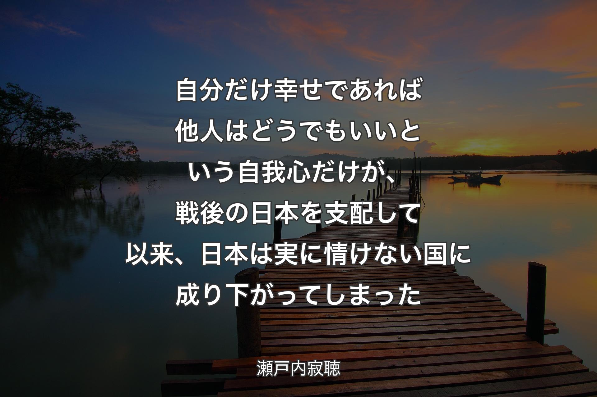 【背景3】自分だけ幸せであれば他人はどうでもいいという自我心だけが、戦後の日本を支配して以来、日本は実に情けない国に成り下がってしまった - 瀬戸内寂聴